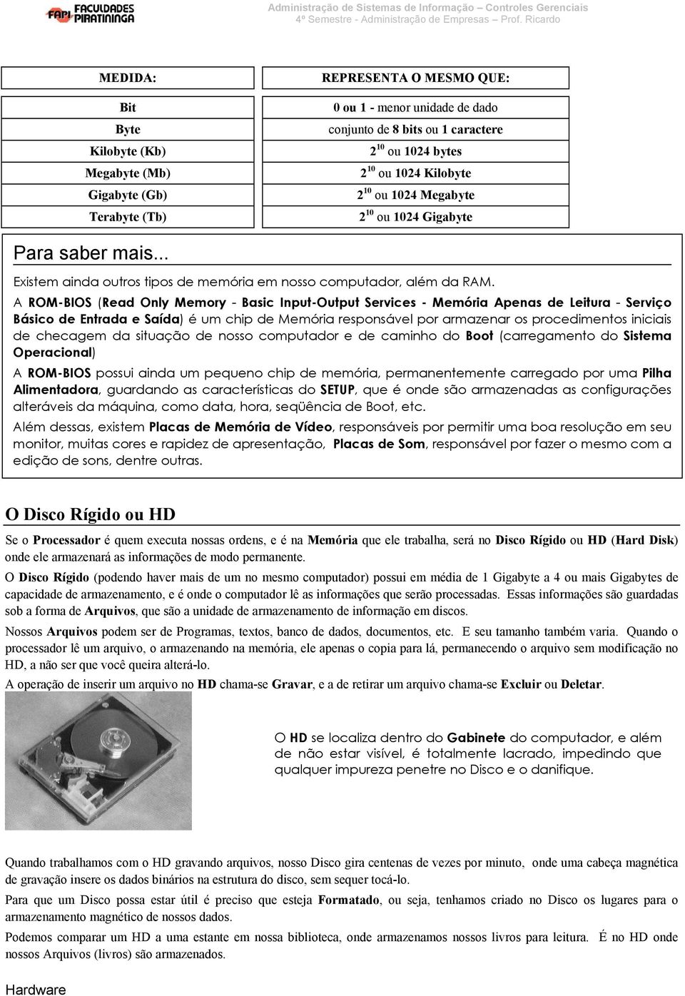 A ROM-BIOS (Read Only Memory - Basic Input-Output Services - Memória Apenas de Leitura - Serviço Básico de Entrada e Saída) é um chip de Memória responsável por armazenar os procedimentos iniciais de