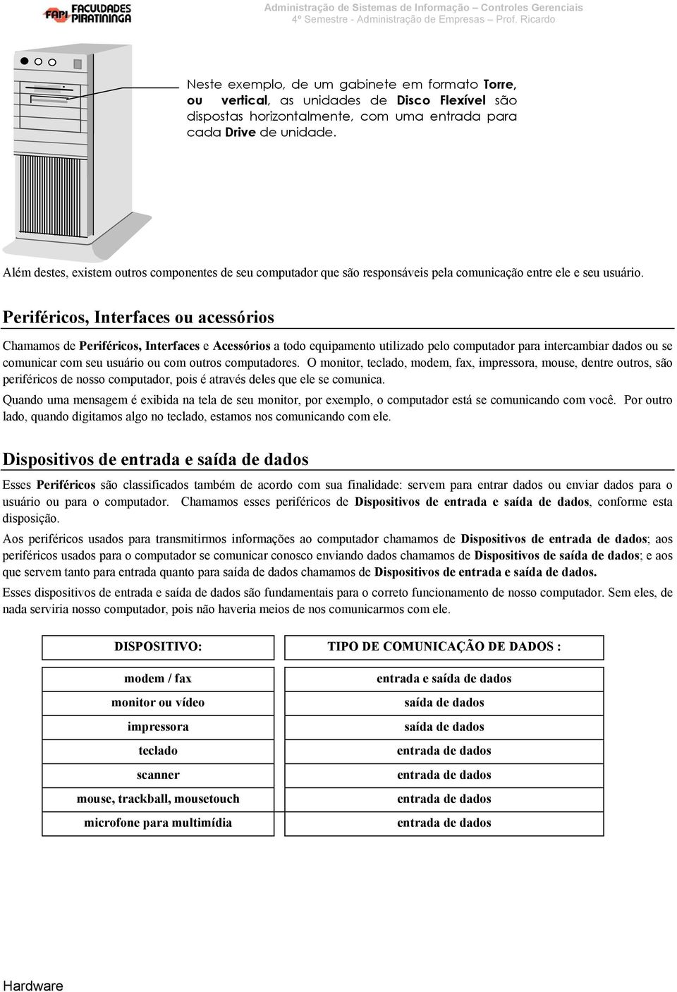 Periféricos, Interfaces ou acessórios Chamamos de Periféricos, Interfaces e Acessórios a todo equipamento utilizado pelo computador para intercambiar dados ou se comunicar com seu usuário ou com