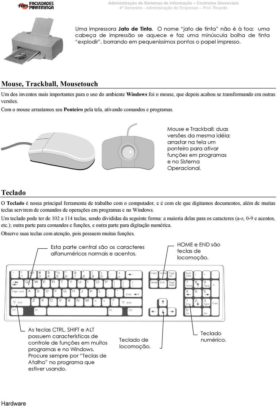 Com o mouse arrastamos seu Ponteiro pela tela, ativando comandos e programas.