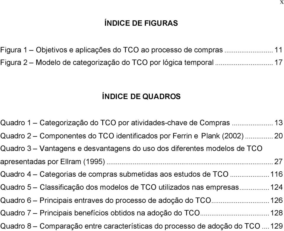 .. 20 Quadro 3 Vantagens e desvantagens do uso dos diferentes modelos de TCO apresentadas por Ellram (1995)... 27 Quadro 4 Categorias de compras submetidas aos estudos de TCO.