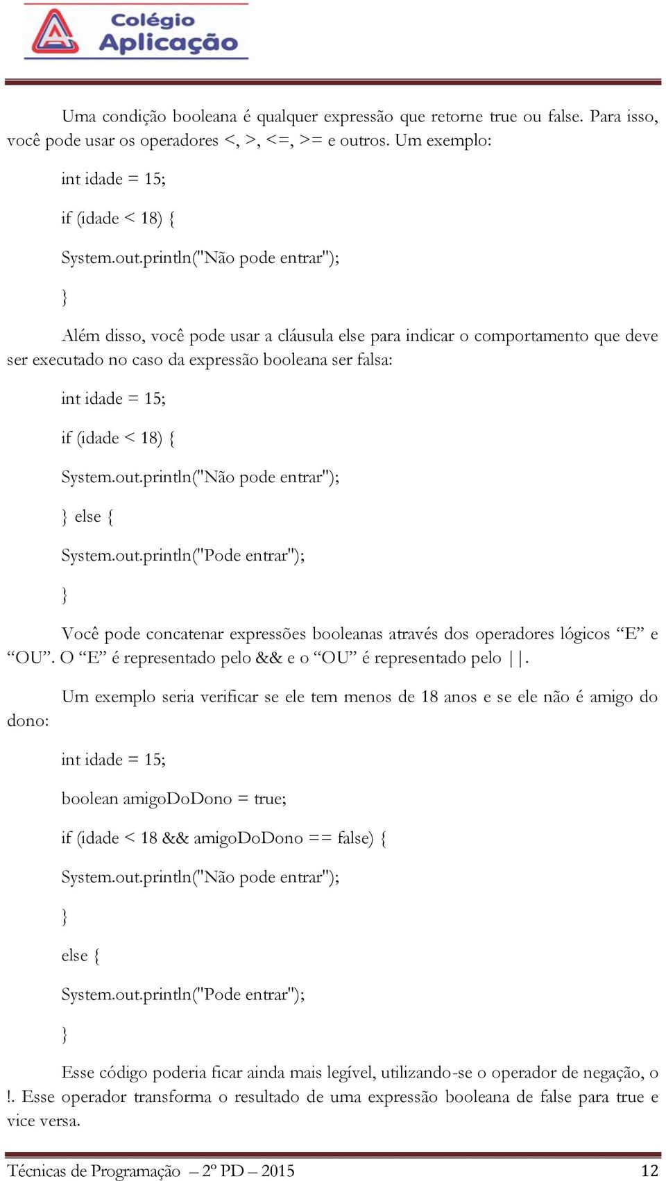 println("Não pode entrar"); Além disso, você pode usar a cláusula else para indicar o comportamento que deve ser executado no caso da expressão booleana ser falsa: int idade = 15; if (idade < 18) {