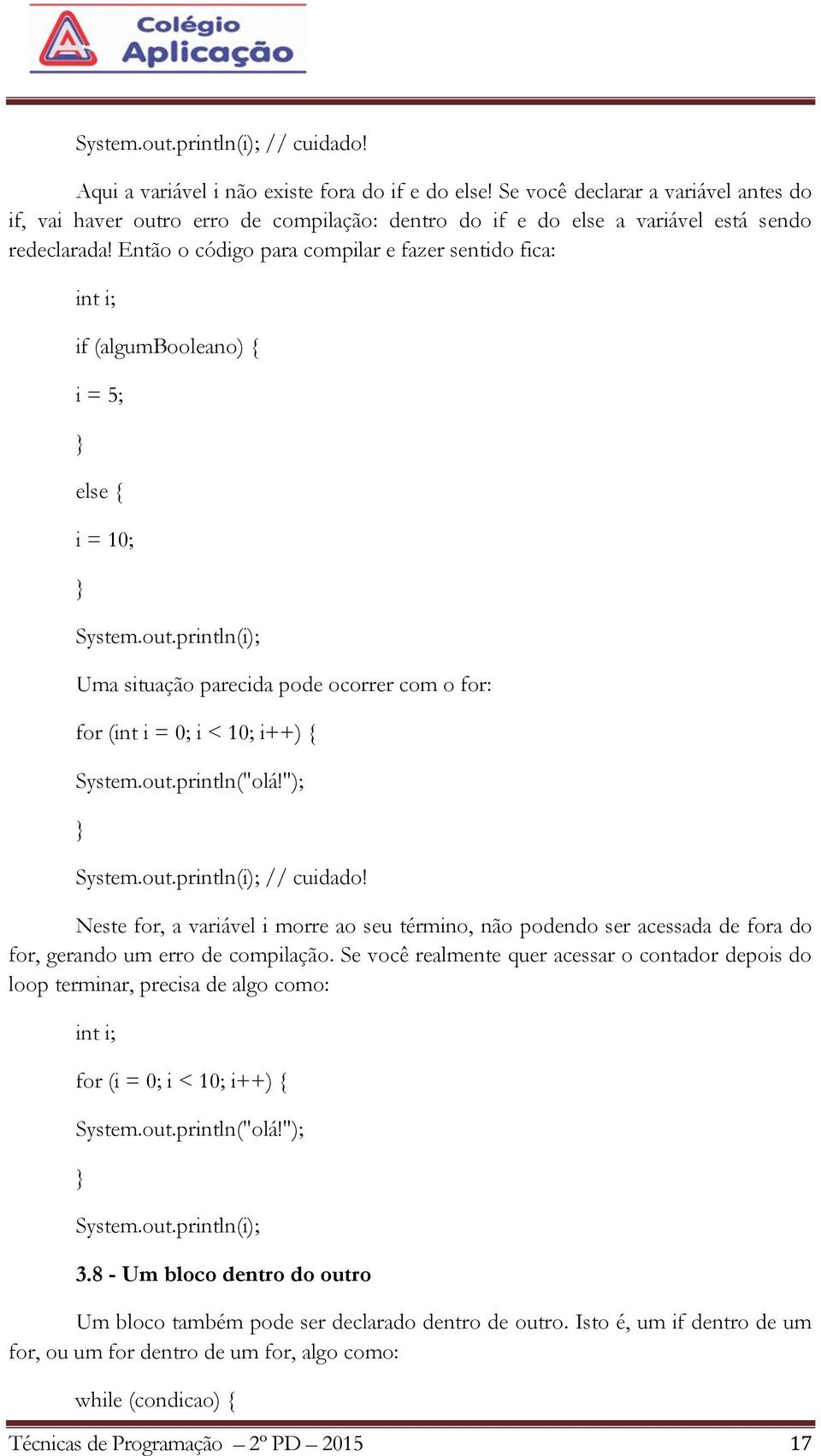 Então o código para compilar e fazer sentido fica: int i; if (algumbooleano) { i = 5; else { i = 10; System.out.