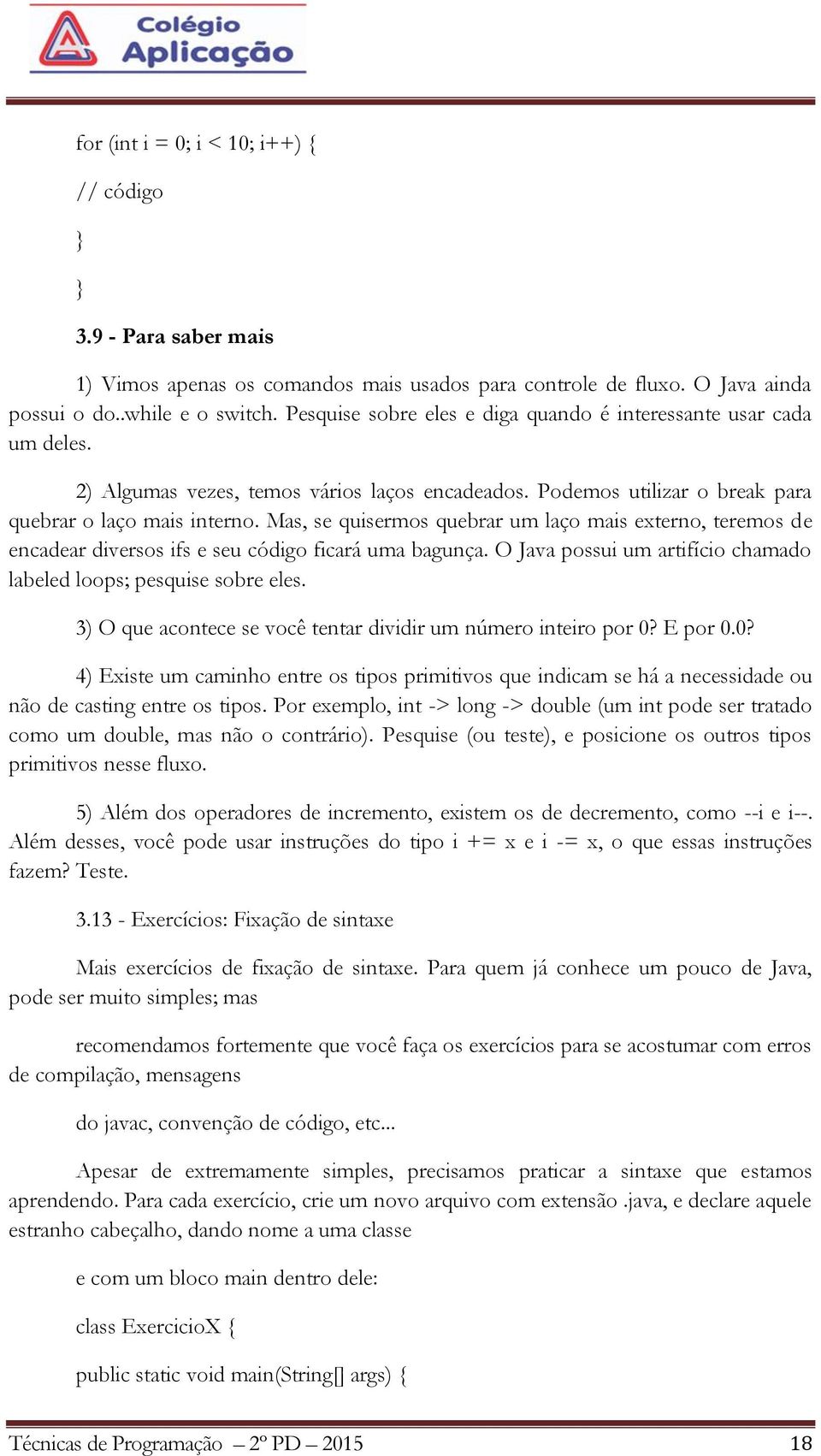 Mas, se quisermos quebrar um laço mais externo, teremos de encadear diversos ifs e seu código ficará uma bagunça. O Java possui um artifício chamado labeled loops; pesquise sobre eles.