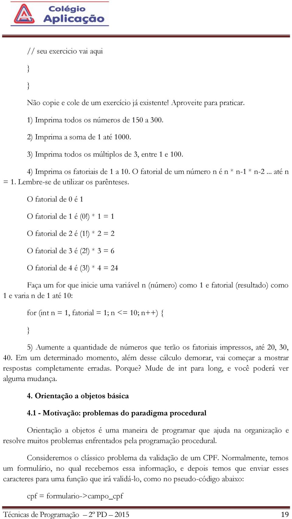 O fatorial de 0 é 1 O fatorial de 1 é (0!) * 1 = 1 O fatorial de 2 é (1!) * 2 = 2 O fatorial de 3 é (2!) * 3 = 6 O fatorial de 4 é (3!