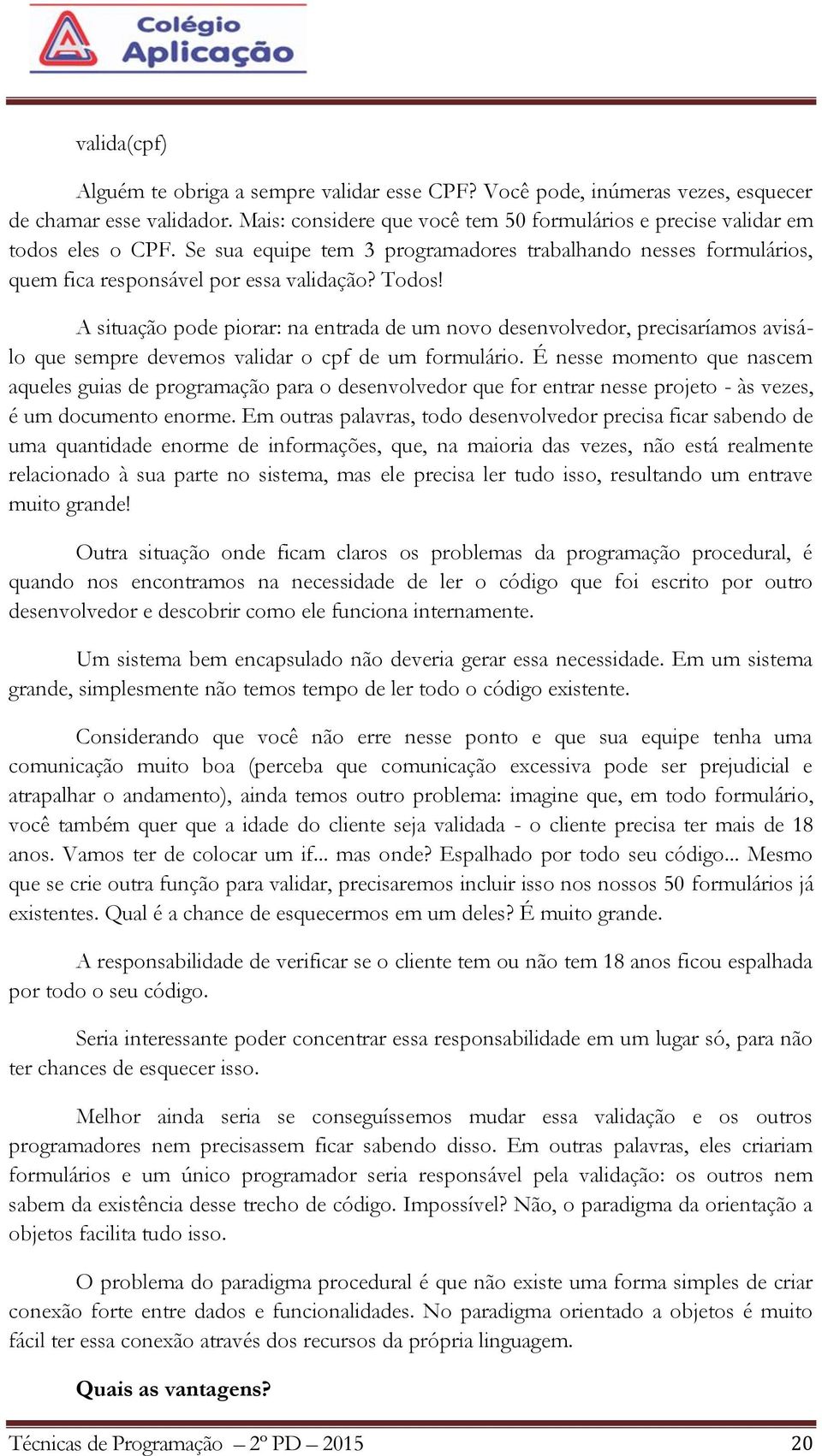 A situação pode piorar: na entrada de um novo desenvolvedor, precisaríamos avisálo que sempre devemos validar o cpf de um formulário.