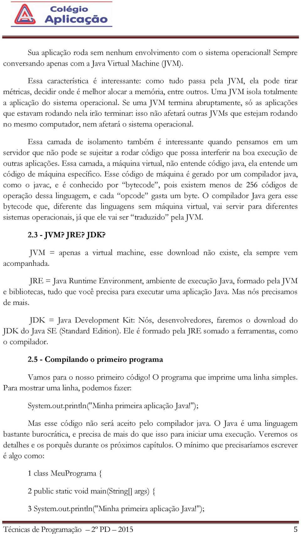 Uma JVM isola totalmente a aplicação do sistema operacional.