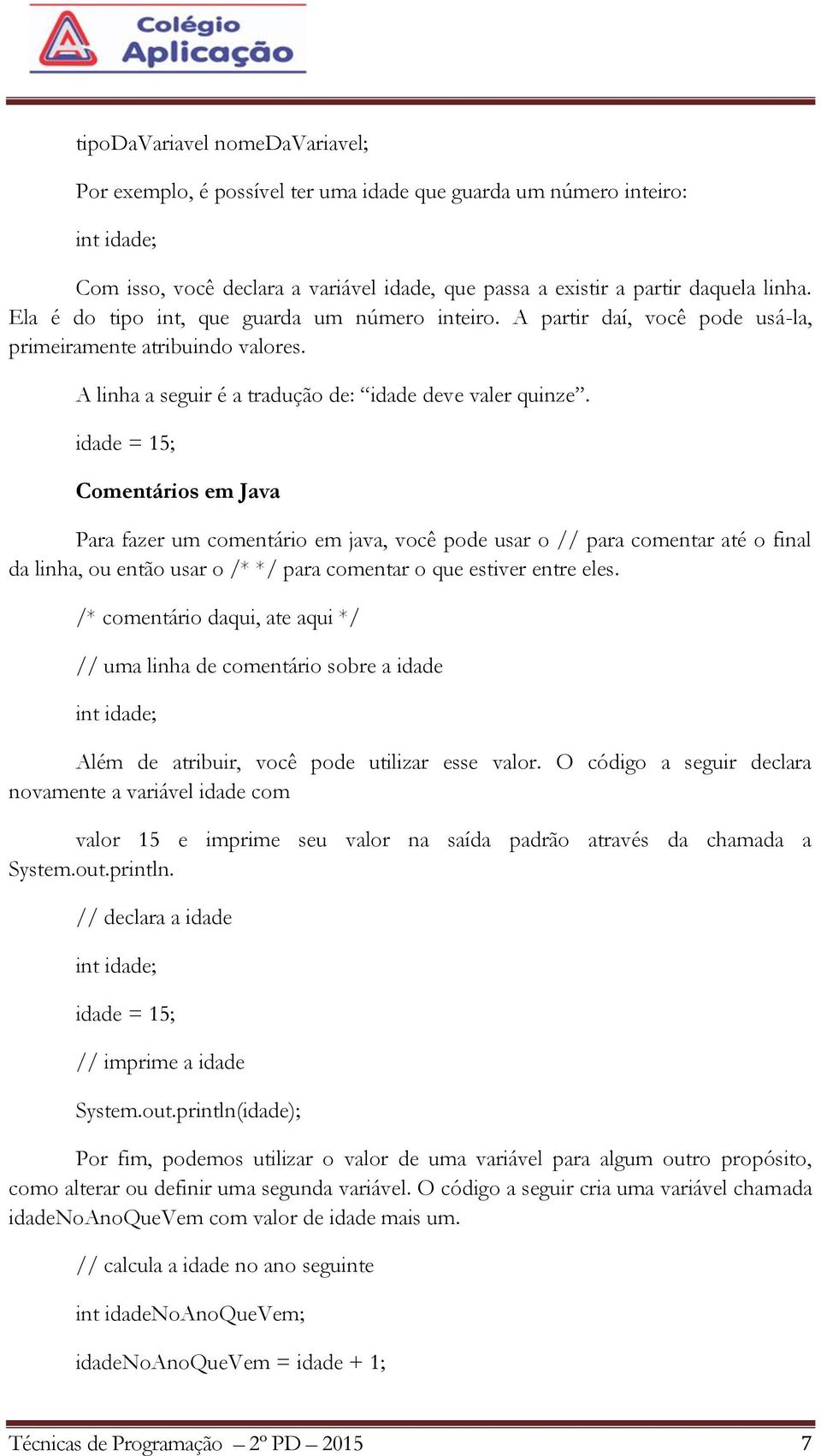idade = 15; Comentários em Java Para fazer um comentário em java, você pode usar o // para comentar até o final da linha, ou então usar o /* */ para comentar o que estiver entre eles.