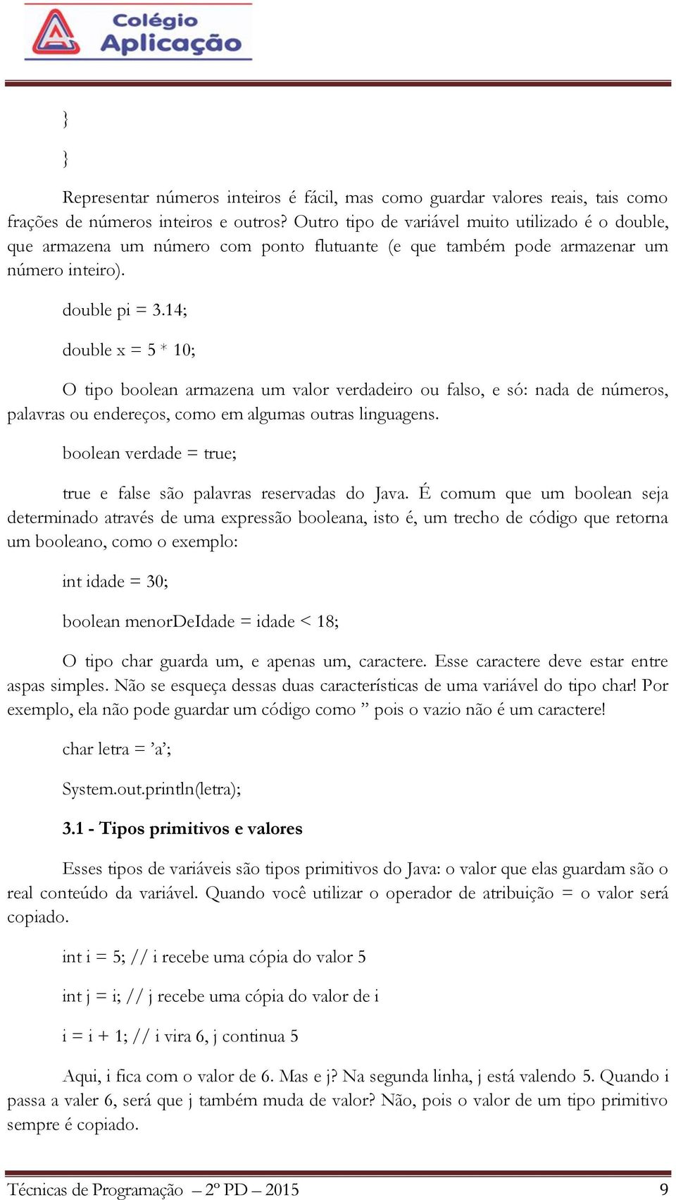 14; double x = 5 * 10; O tipo boolean armazena um valor verdadeiro ou falso, e só: nada de números, palavras ou endereços, como em algumas outras linguagens.