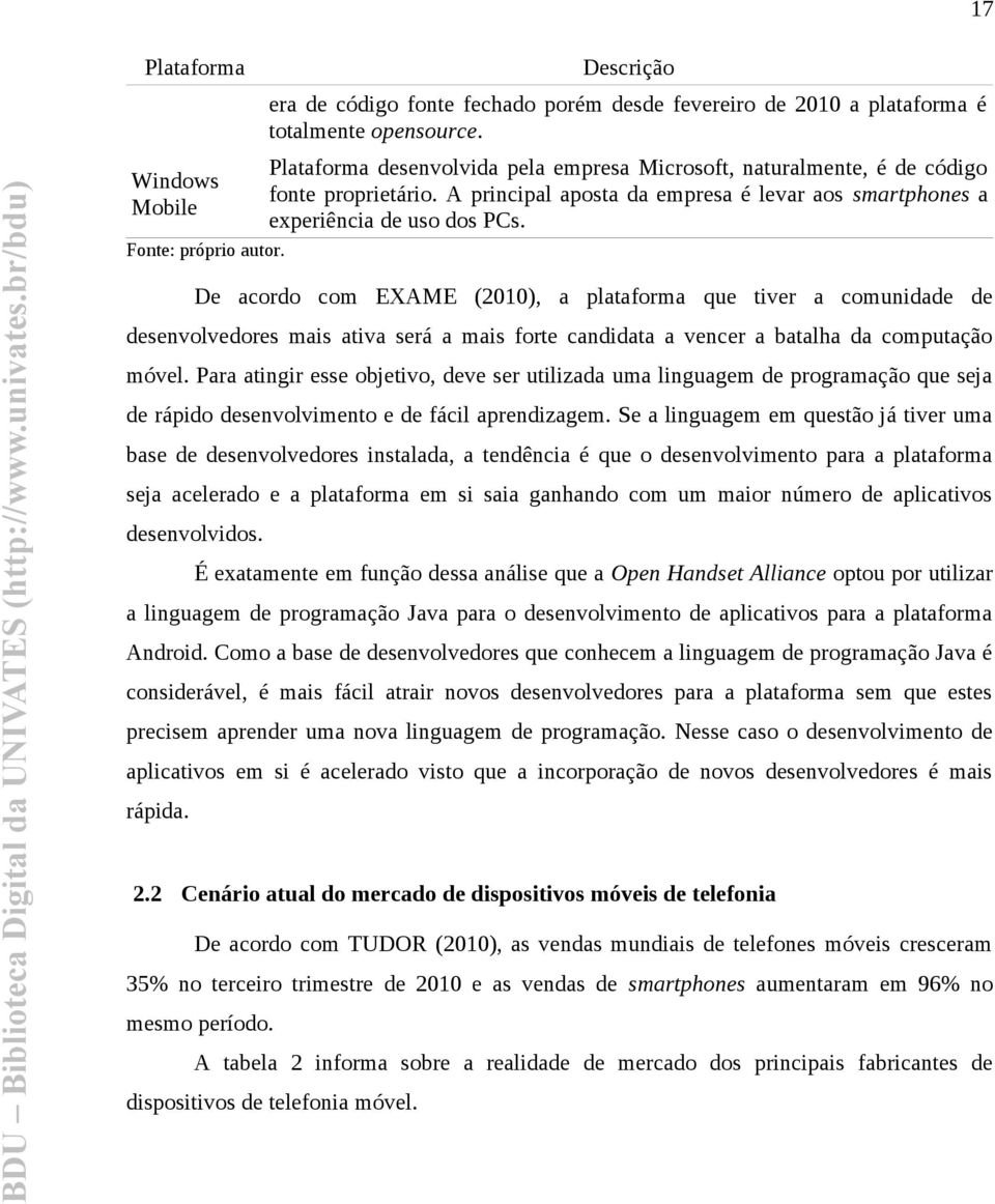 De acordo com EXAME (2010), a plataforma que tiver a comunidade de desenvolvedores mais ativa será a mais forte candidata a vencer a batalha da computação móvel.