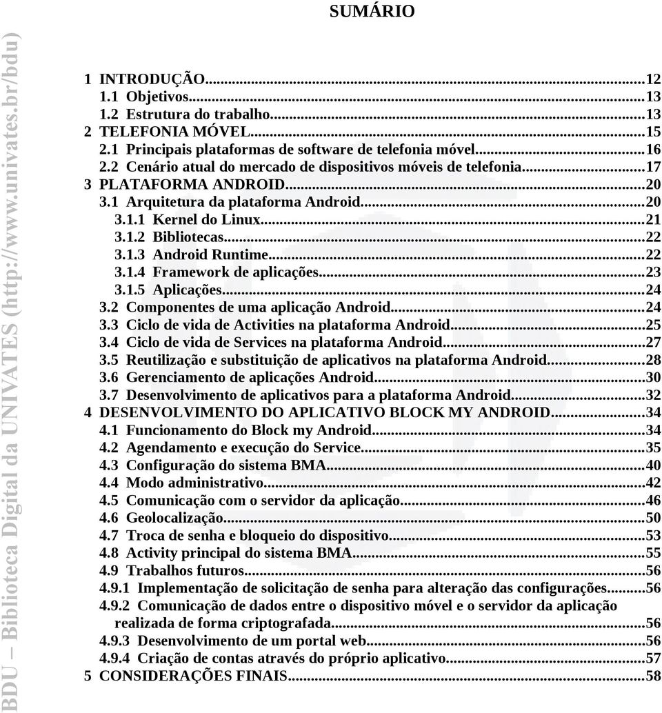 ..22 3.1.4 Framework de aplicações...23 3.1.5 Aplicações...24 3.2 Componentes de uma aplicação Android...24 3.3 Ciclo de vida de Activities na plataforma Android...25 3.