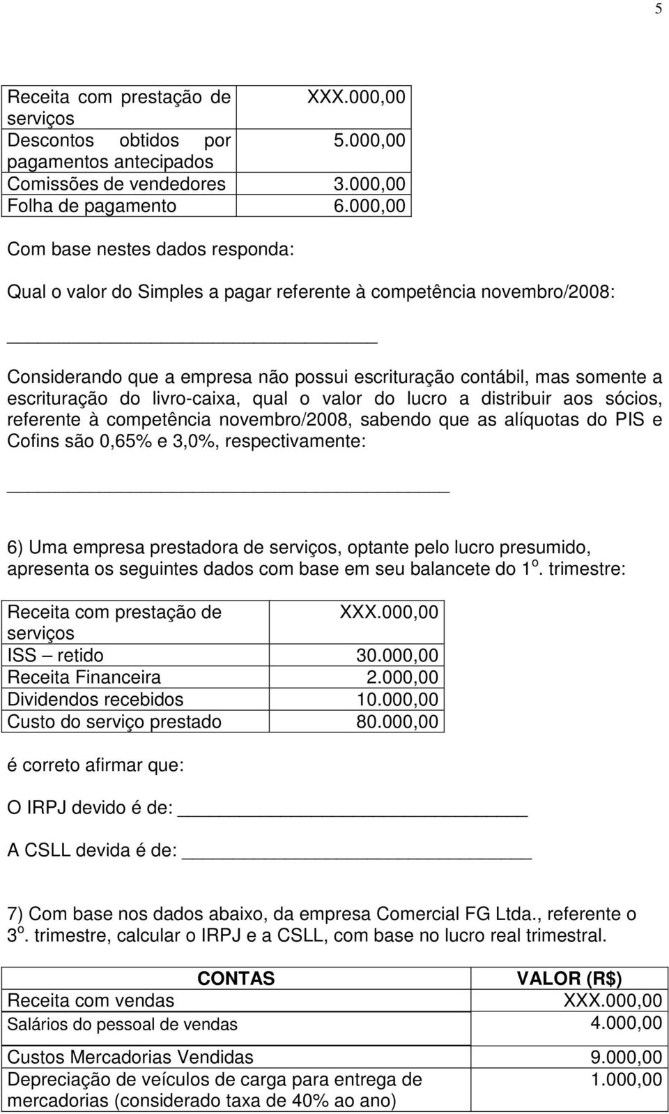 do livro-caixa, qual o valor do lucro a distribuir aos sócios, referente à competência novembro/2008, sabendo que as alíquotas do PIS e Cofins são 0,65% e 3,0%, respectivamente: 6) Uma empresa