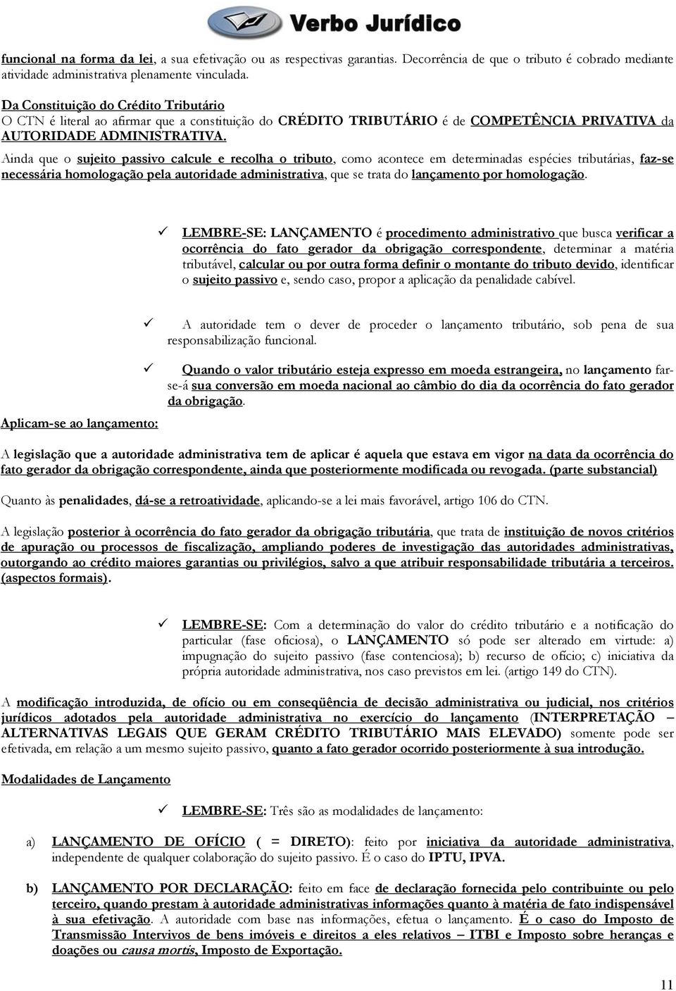 Ainda que o sujeito passivo calcule e recolha o tributo, como acontece em determinadas espécies tributárias, faz-se necessária homologação pela autoridade administrativa, que se trata do lançamento