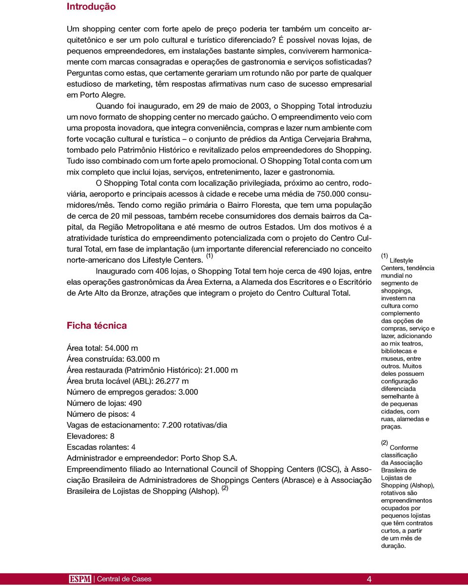 Perguntas como estas, que certamente gerariam um rotundo não por parte de qualquer estudioso de marketing, têm respostas afirmativas num caso de sucesso empresarial em Porto Alegre.