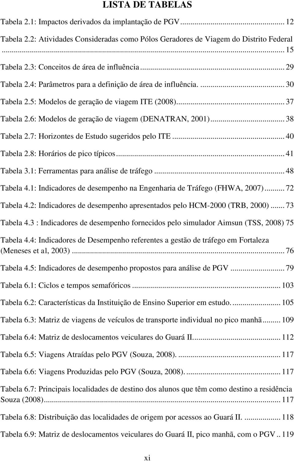 6: Modelos de geração de viagem (DENATRAN, 2001)... 38 Tabela 2.7: Horizontes de Estudo sugeridos pelo ITE... 40 Tabela 2.8: Horários de pico típicos... 41 Tabela 3.