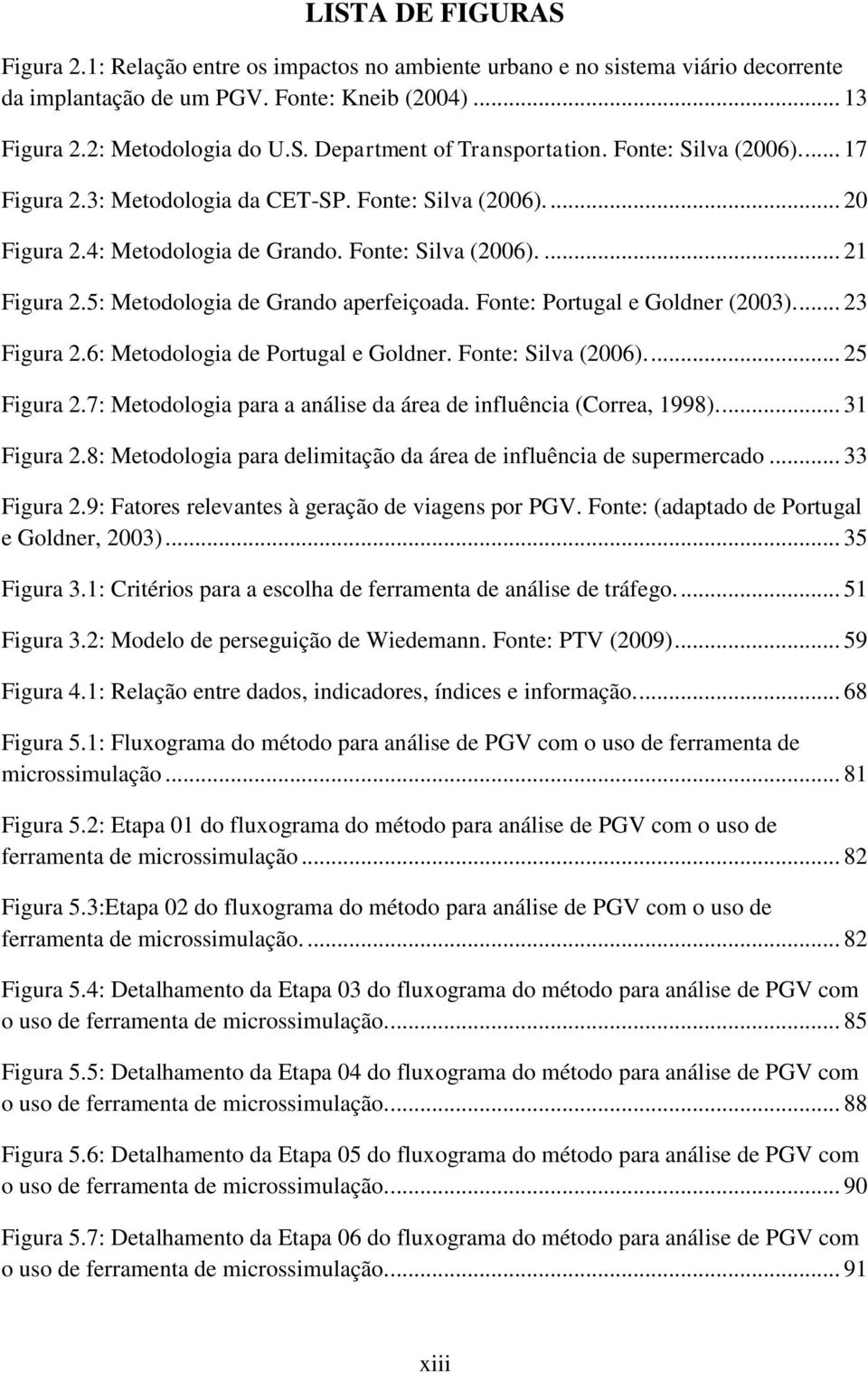 Fonte: Portugal e Goldner (2003).... 23 Figura 2.6: Metodologia de Portugal e Goldner. Fonte: Silva (2006).... 25 Figura 2.7: Metodologia para a análise da área de influência (Correa, 1998).