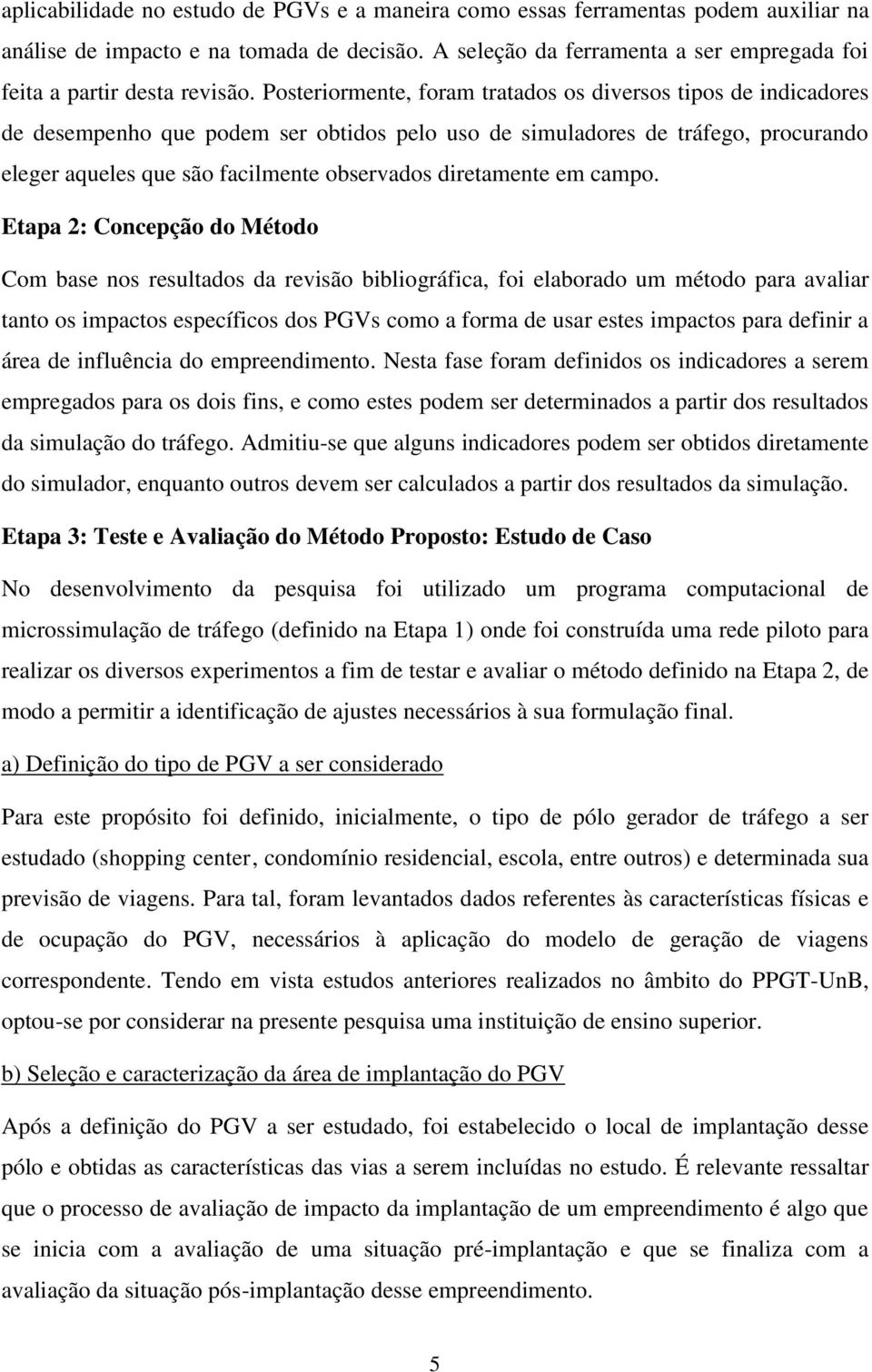 Posteriormente, foram tratados os diversos tipos de indicadores de desempenho que podem ser obtidos pelo uso de simuladores de tráfego, procurando eleger aqueles que são facilmente observados