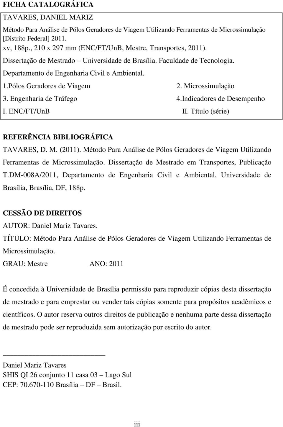 Pólos Geradores de Viagem 2. Microssimulação 3. Engenharia de Tráfego 4.Indicadores de Desempenho I. ENC/FT/UnB II. Título (série) REFERÊNCIA BIBLIOGRÁFICA TAVARES, D. M. (2011).