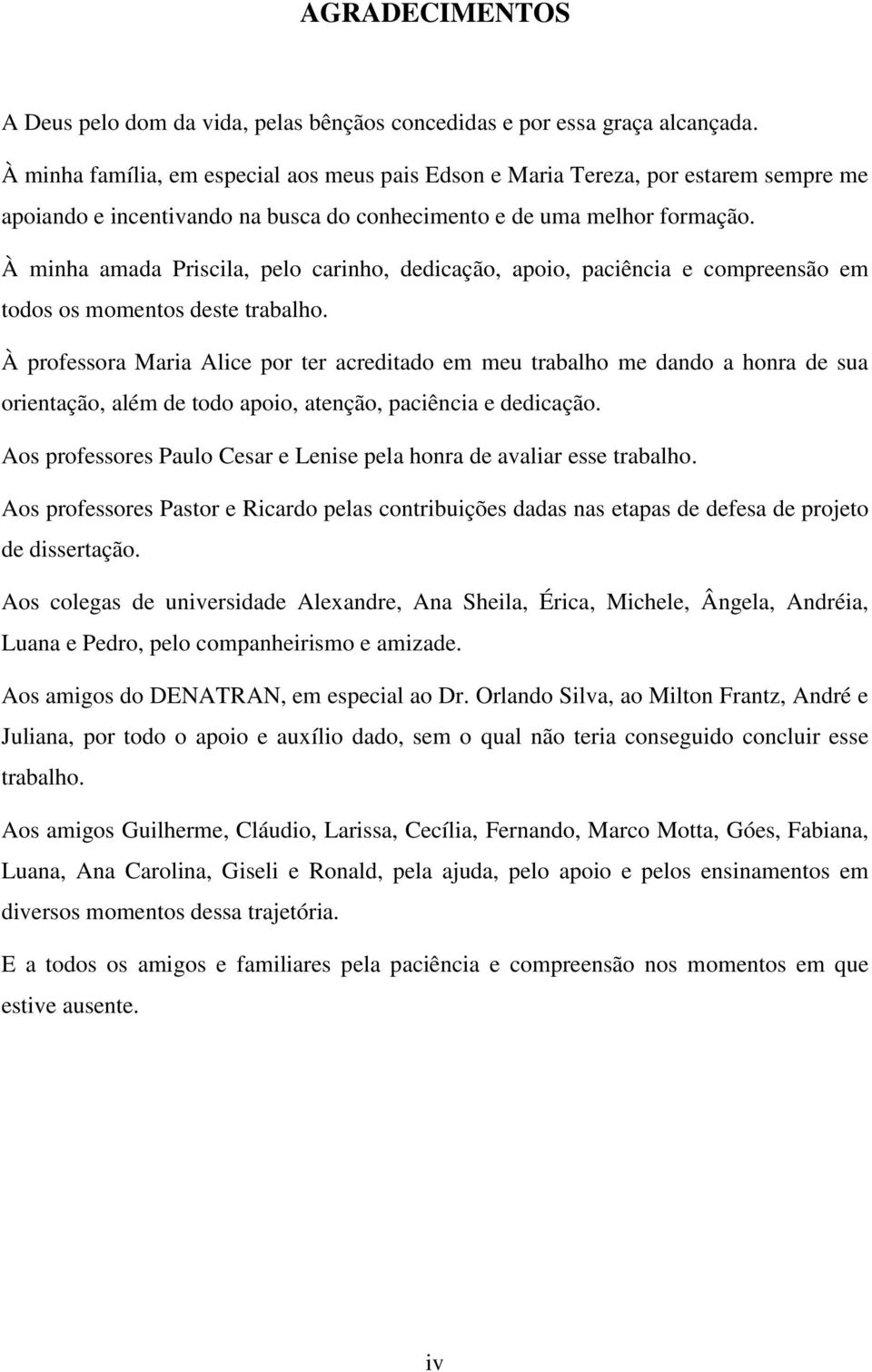 À minha amada Priscila, pelo carinho, dedicação, apoio, paciência e compreensão em todos os momentos deste trabalho.