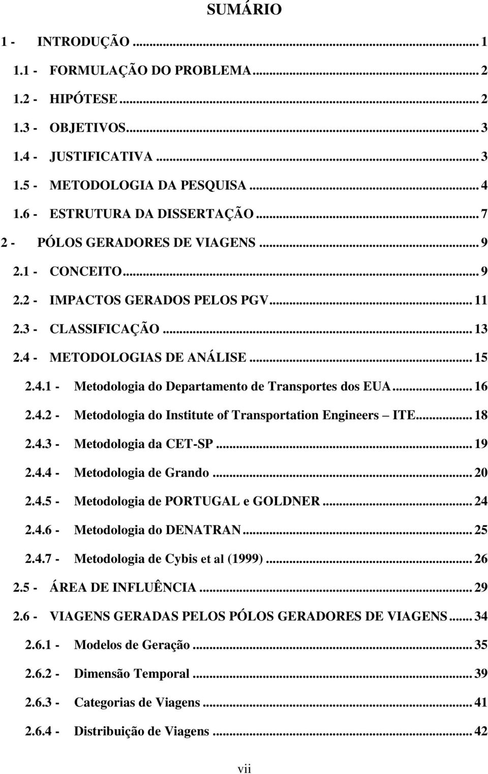 .. 16 2.4.2 - Metodologia do Institute of Transportation Engineers ITE... 18 2.4.3 - Metodologia da CET-SP... 19 2.4.4 - Metodologia de Grando... 20 2.4.5 - Metodologia de PORTUGAL e GOLDNER... 24 2.