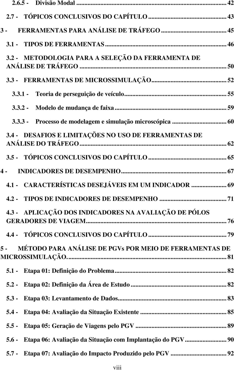 .. 59 3.3.3 - Processo de modelagem e simulação microscópica... 60 3.4 - DESAFIOS E LIMITAÇÕES NO USO DE FERRAMENTAS DE ANÁLISE DO TRÁFEGO... 62 3.5 - TÓPICOS CONCLUSIVOS DO CAPÍTULO.