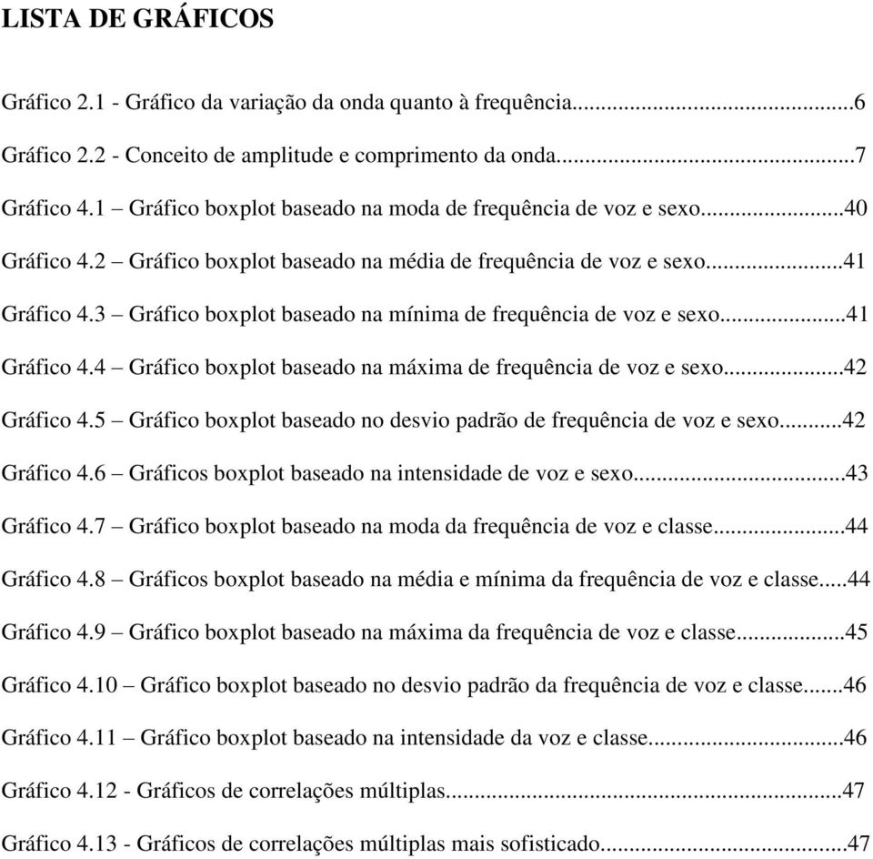 3 Gráfico boxplot baseado na mínima de frequência de voz e sexo...41 Gráfico 4.4 Gráfico boxplot baseado na máxima de frequência de voz e sexo...42 Gráfico 4.