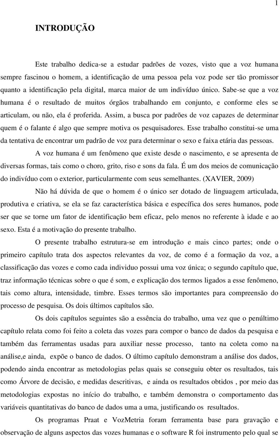 Assim, a busca por padrões de voz capazes de determinar quem é o falante é algo que sempre motiva os pesquisadores.