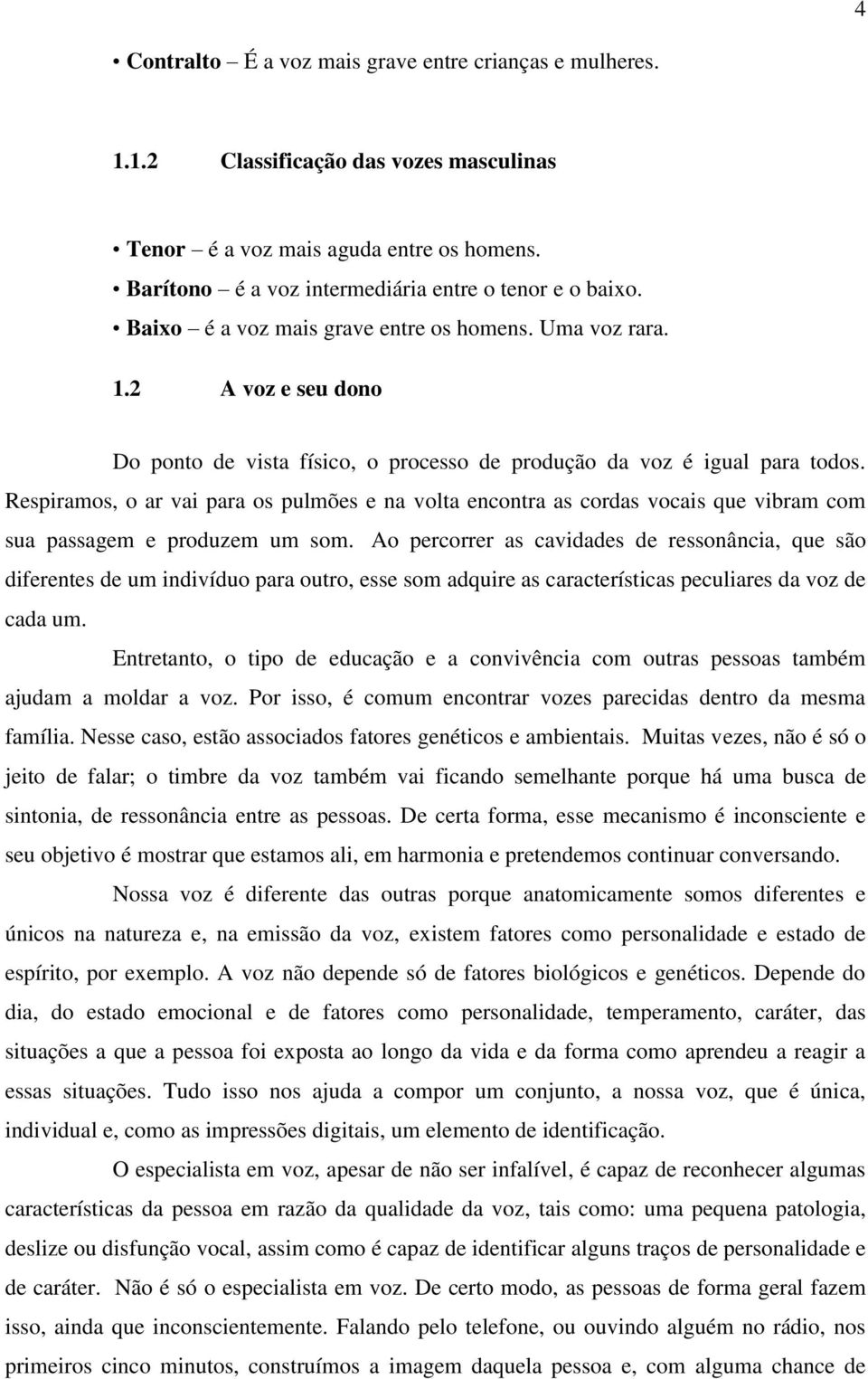 Respiramos, o ar vai para os pulmões e na volta encontra as cordas vocais que vibram com sua passagem e produzem um som.