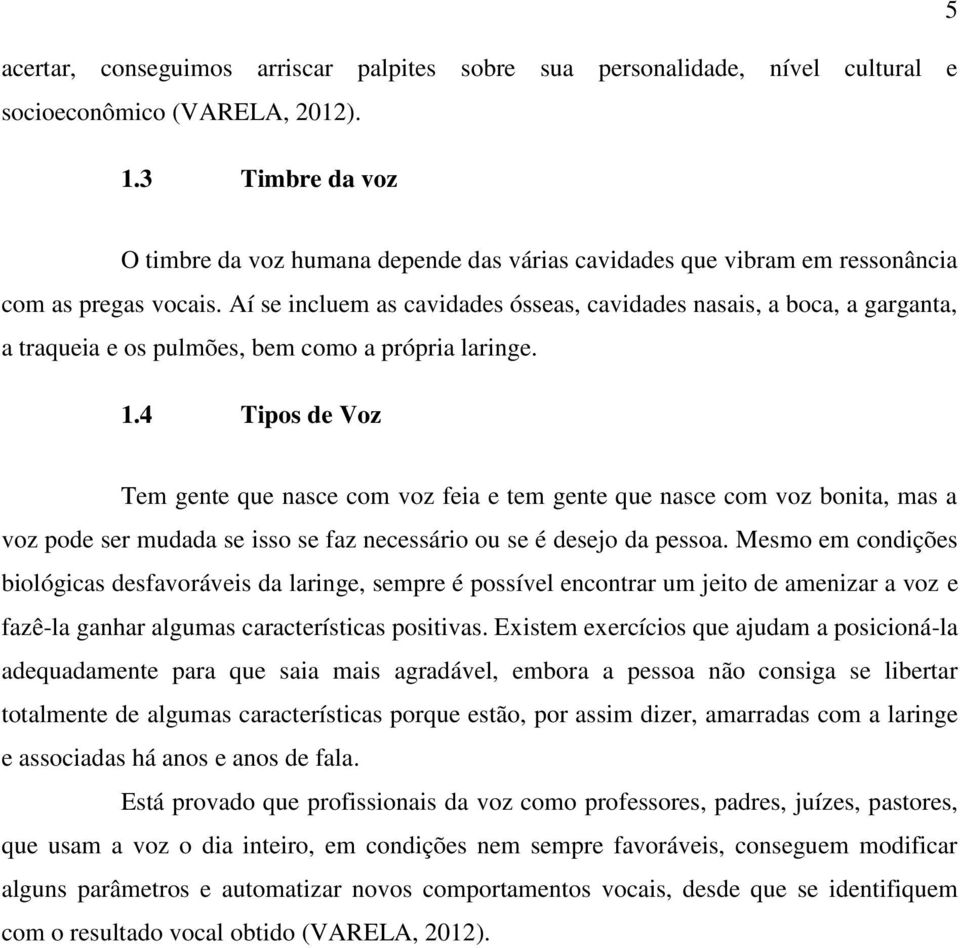 Aí se incluem as cavidades ósseas, cavidades nasais, a boca, a garganta, a traqueia e os pulmões, bem como a própria laringe. 1.