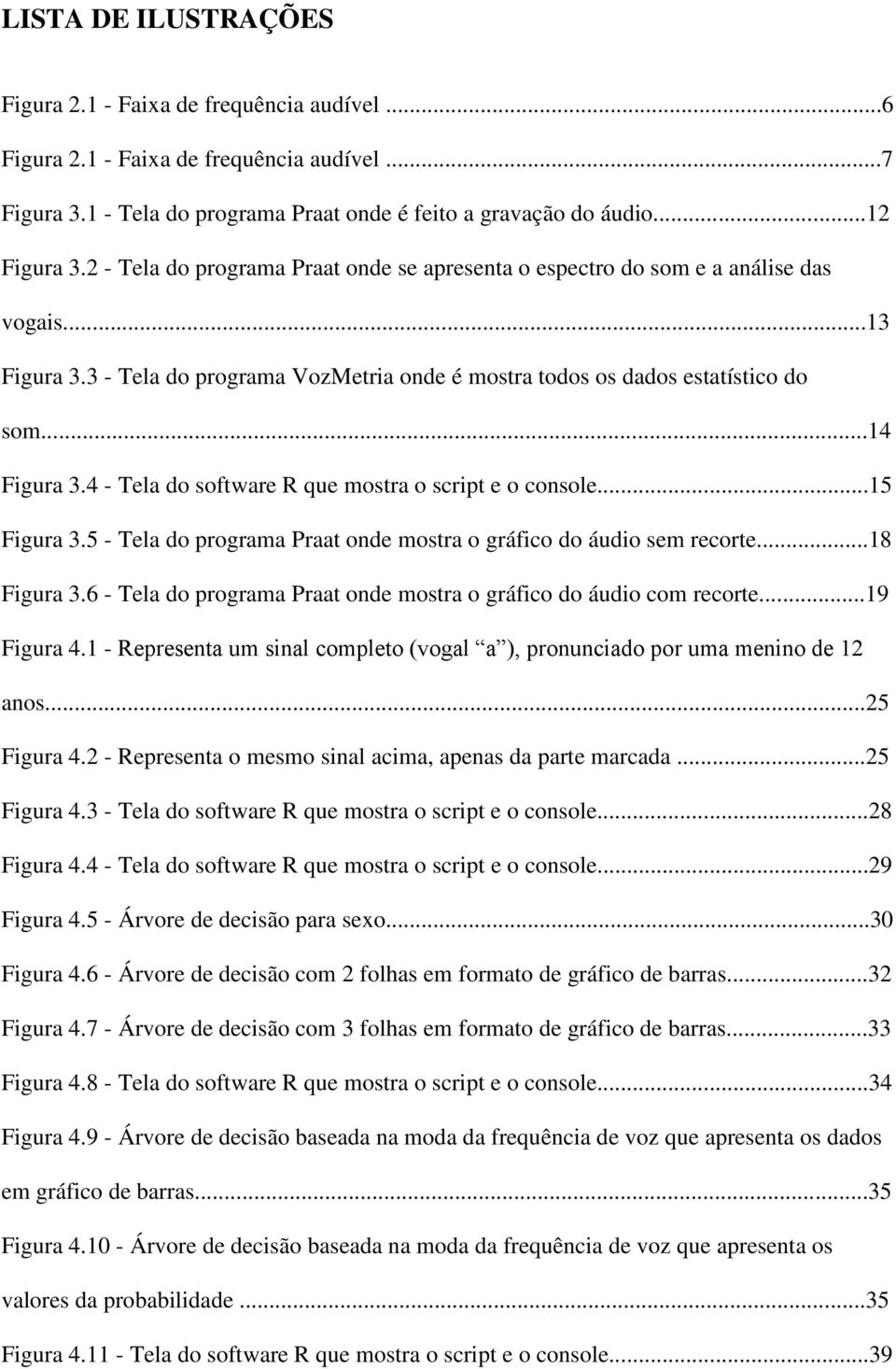 4 - Tela do software R que mostra o script e o console...15 Figura 3.5 - Tela do programa Praat onde mostra o gráfico do áudio sem recorte...18 Figura 3.