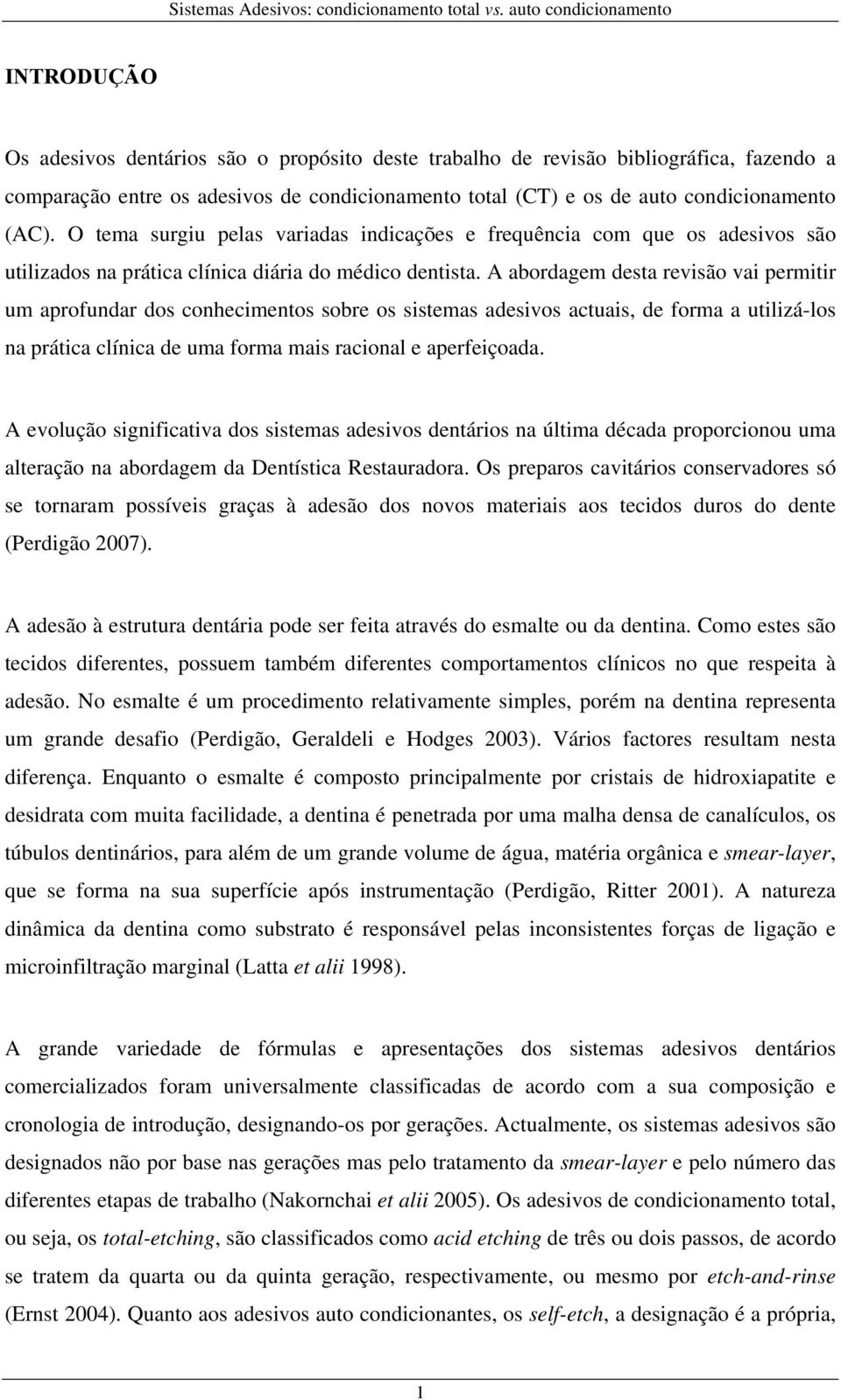 A abordagem desta revisão vai permitir um aprofundar dos conhecimentos sobre os sistemas adesivos actuais, de forma a utilizá-los na prática clínica de uma forma mais racional e aperfeiçoada.