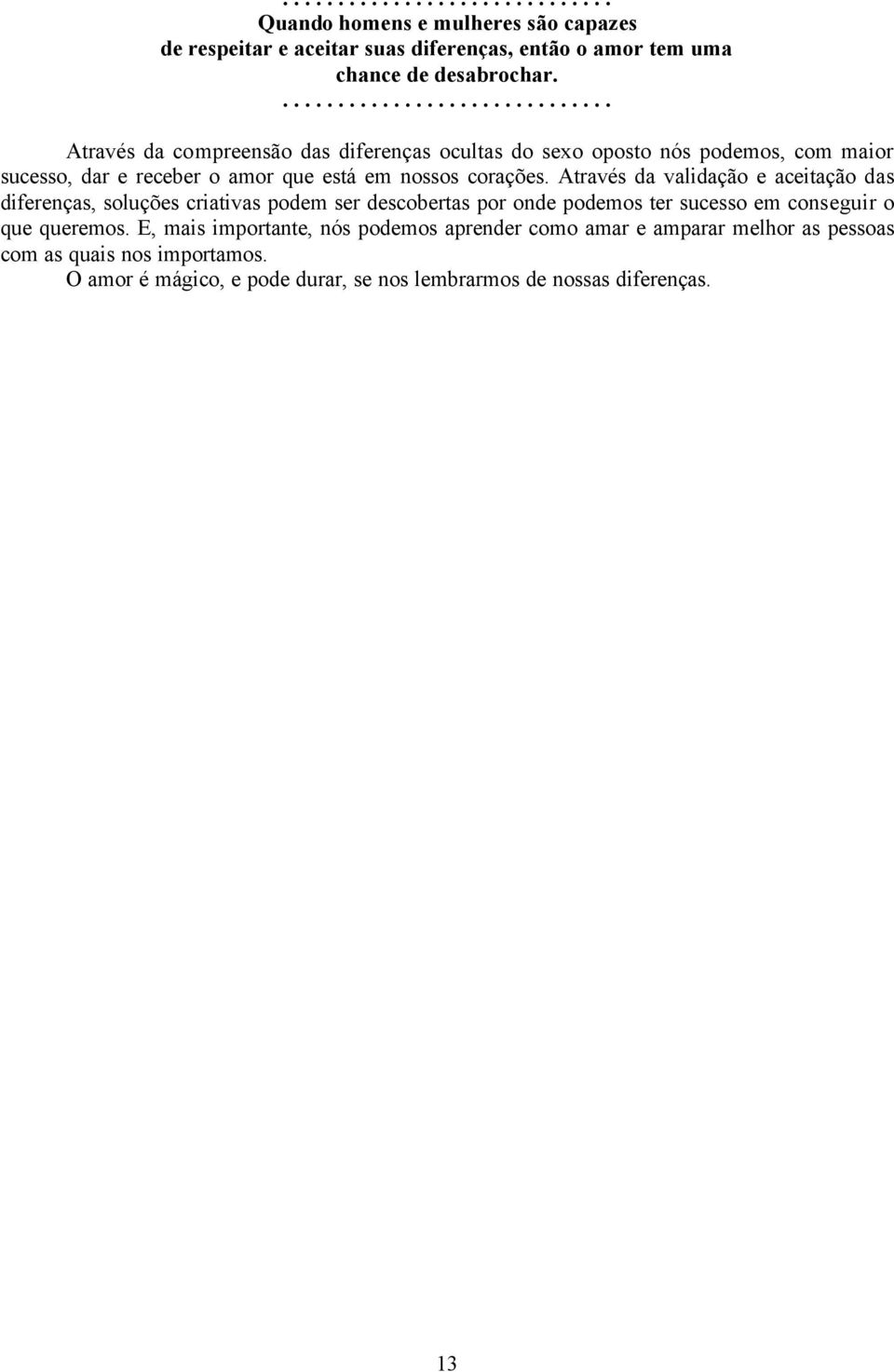 Através da validação e aceitação das diferenças, soluções criativas podem ser descobertas por onde podemos ter sucesso em conseguir o que queremos.