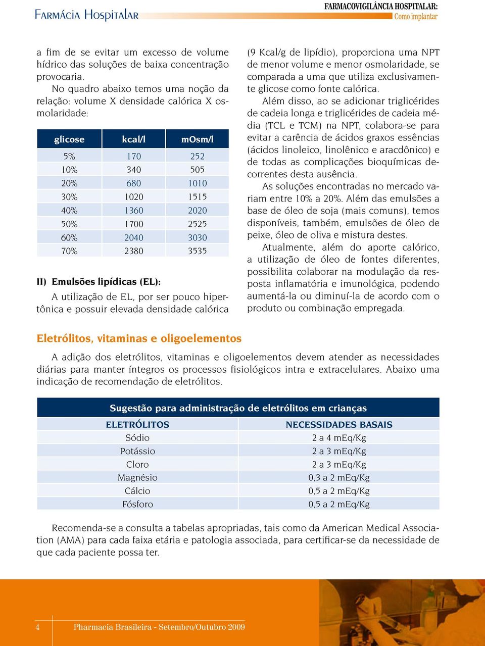 3030 70% 2380 3535 II) Emulsões lipídicas (EL): A utilização de EL, por ser pouco hipertônica e possuir elevada densidade calórica (9 Kcal/g de lipídio), proporciona uma NPT de menor volume e menor