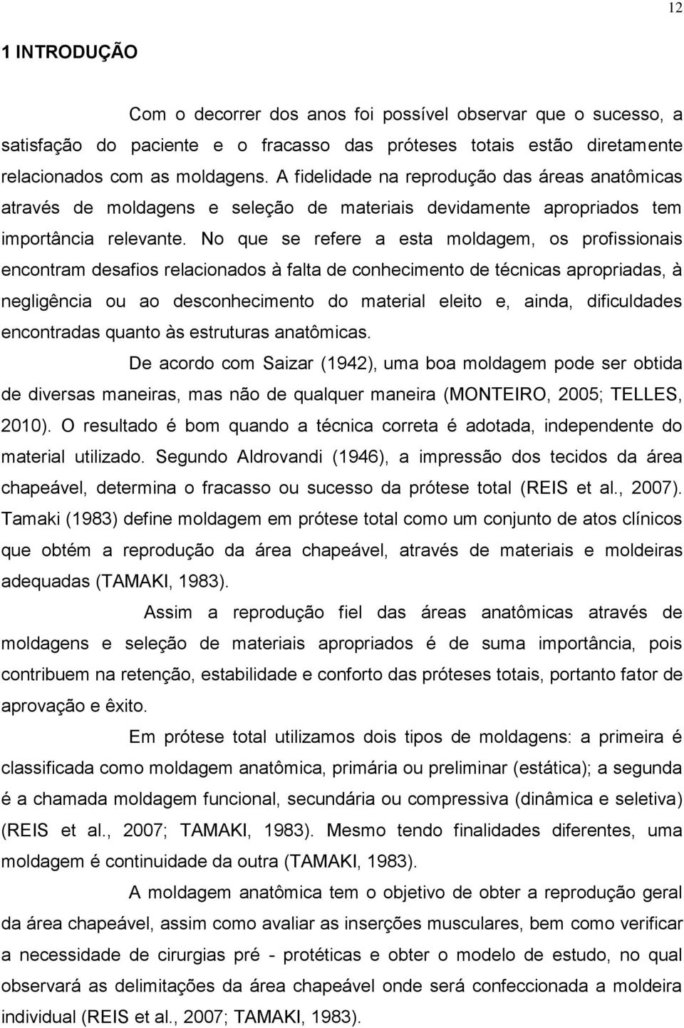 No que se refere a esta moldagem, os profissionais encontram desafios relacionados à falta de conhecimento de técnicas apropriadas, à negligência ou ao desconhecimento do material eleito e, ainda,