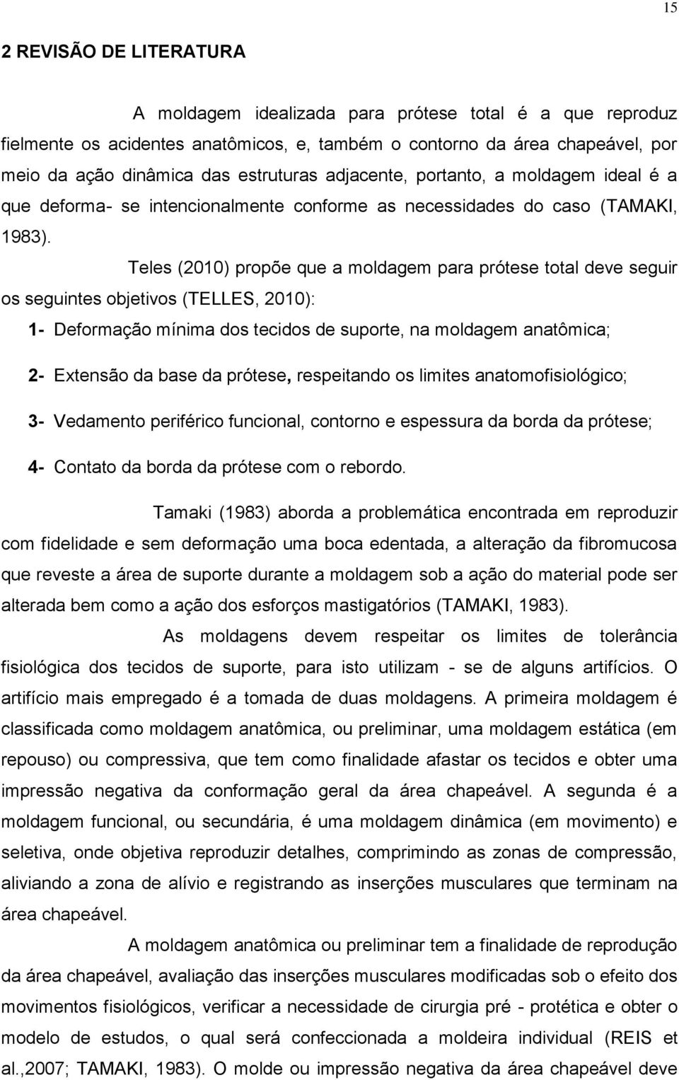 Teles (2010) propõe que a moldagem para prótese total deve seguir os seguintes objetivos (TELLES, 2010): 1- Deformação mínima dos tecidos de suporte, na moldagem anatômica; 2- Extensão da base da