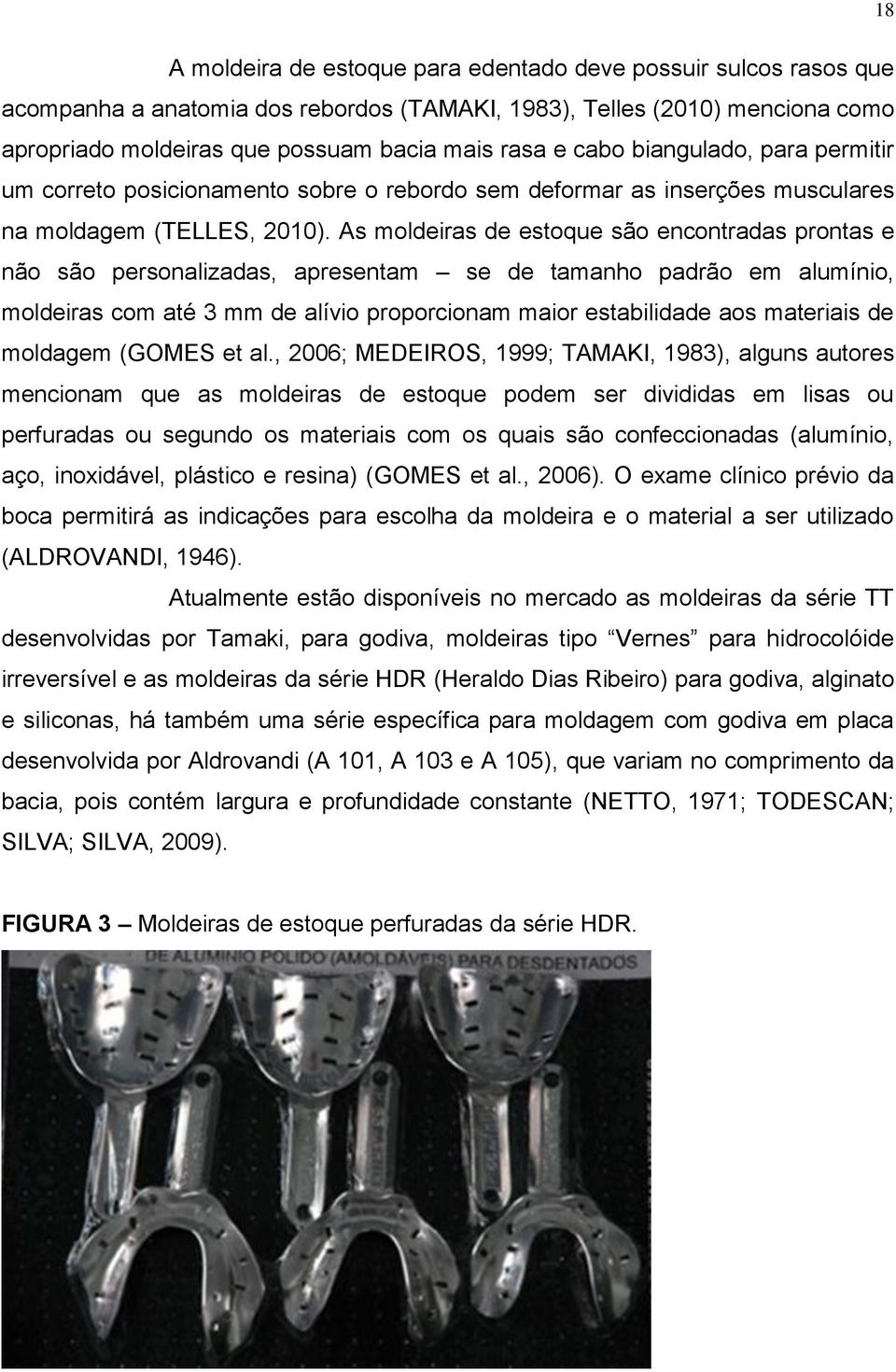 As moldeiras de estoque são encontradas prontas e não são personalizadas, apresentam se de tamanho padrão em alumínio, moldeiras com até 3 mm de alívio proporcionam maior estabilidade aos materiais