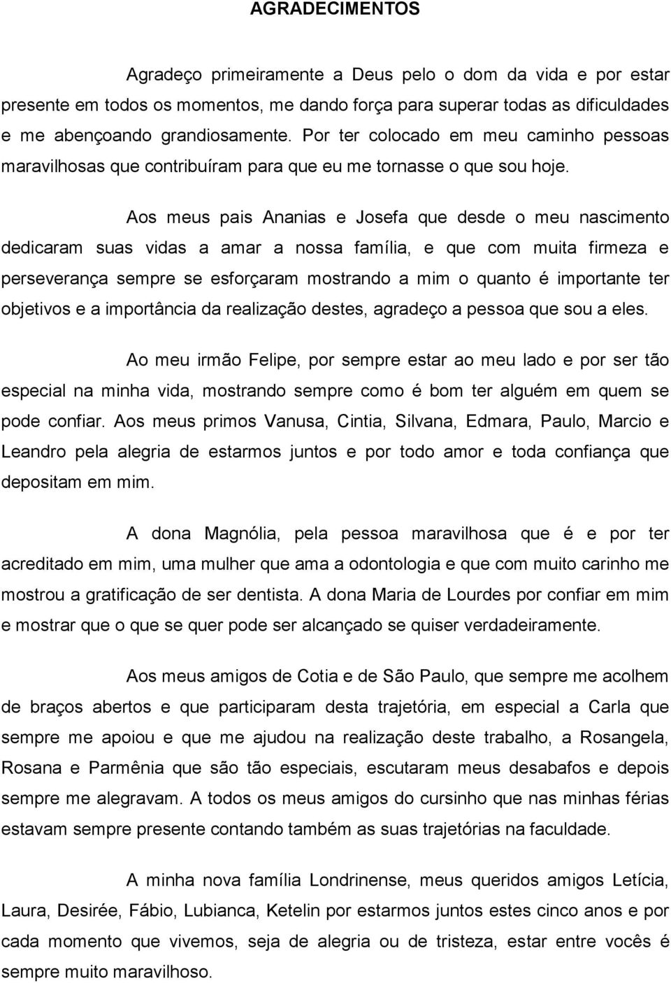 Aos meus pais Ananias e Josefa que desde o meu nascimento dedicaram suas vidas a amar a nossa família, e que com muita firmeza e perseverança sempre se esforçaram mostrando a mim o quanto é