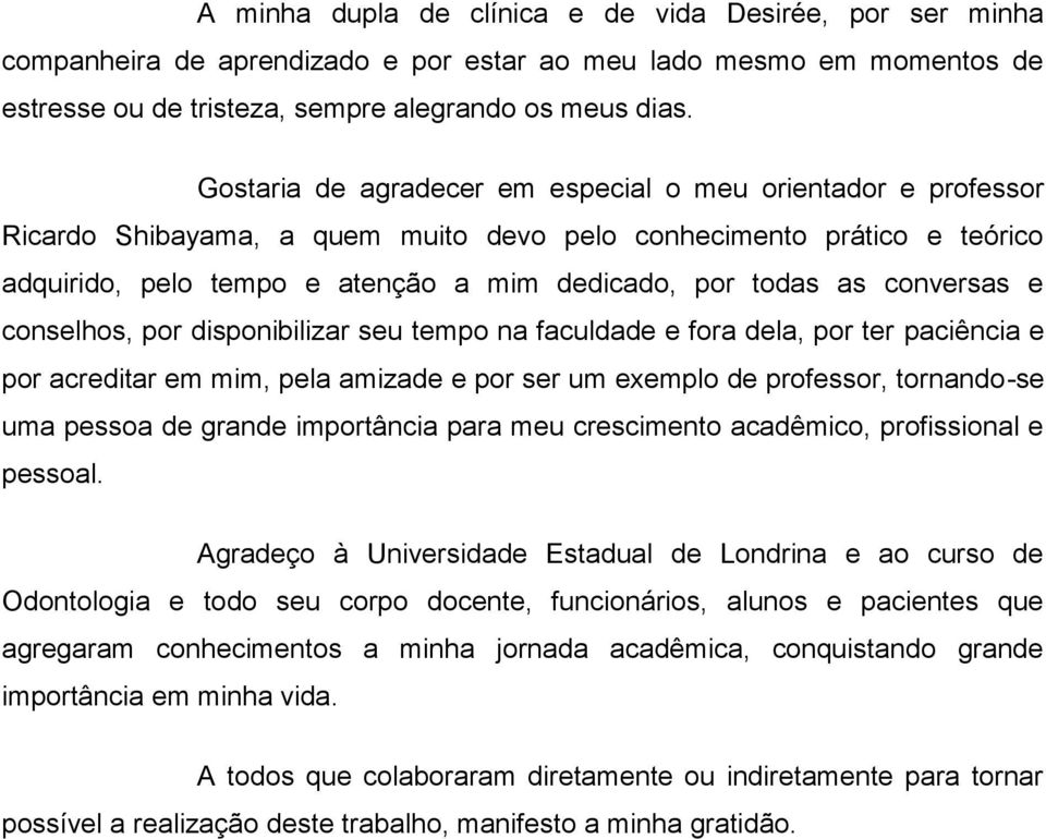 conversas e conselhos, por disponibilizar seu tempo na faculdade e fora dela, por ter paciência e por acreditar em mim, pela amizade e por ser um exemplo de professor, tornando-se uma pessoa de