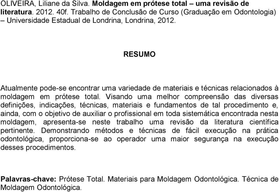 Visando uma melhor compreensão das diversas definições, indicações, técnicas, materiais e fundamentos de tal procedimento e, ainda, com o objetivo de auxiliar o profissional em toda sistemática