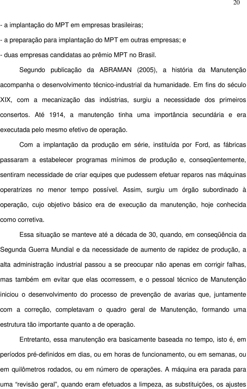 Em fins do século XIX, com a mecanização das indústrias, surgiu a necessidade dos primeiros consertos.