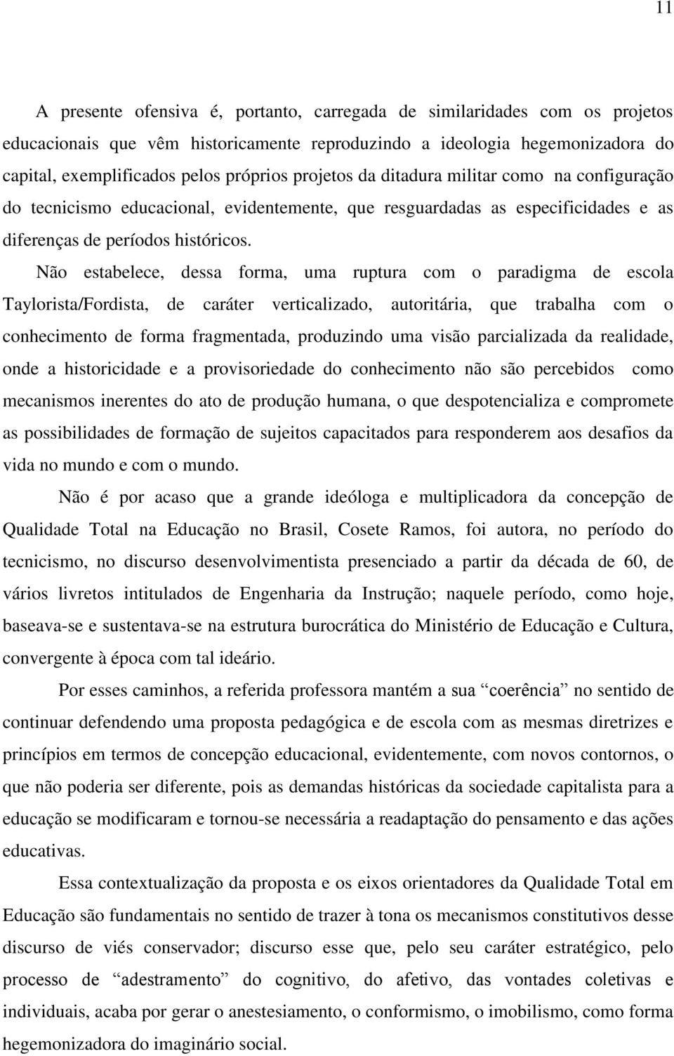 Não estabelece, dessa forma, uma ruptura com o paradigma de escola Taylorista/Fordista, de caráter verticalizado, autoritária, que trabalha com o conhecimento de forma fragmentada, produzindo uma