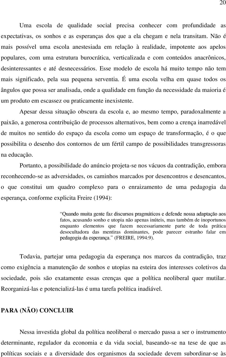 desnecessários. Esse modelo de escola há muito tempo não tem mais significado, pela sua pequena serventia.