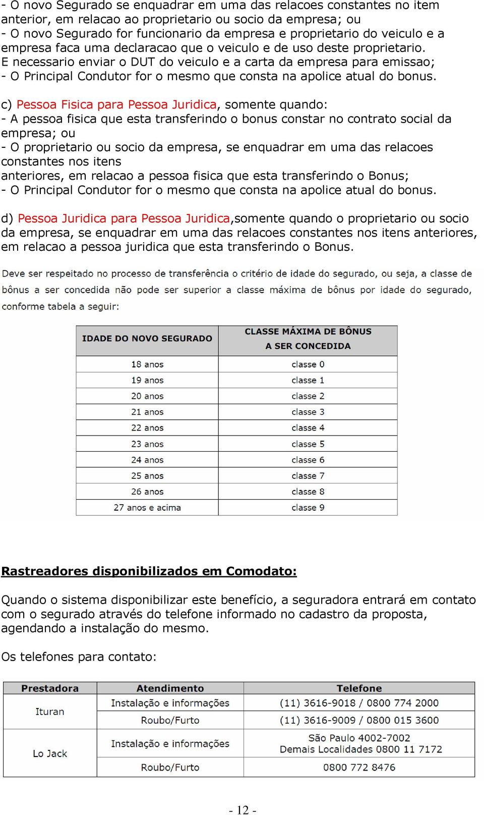 E necessario enviar o DUT do veiculo e a carta da empresa para emissao; - O Principal Condutor for o mesmo que consta na apolice atual do bonus.