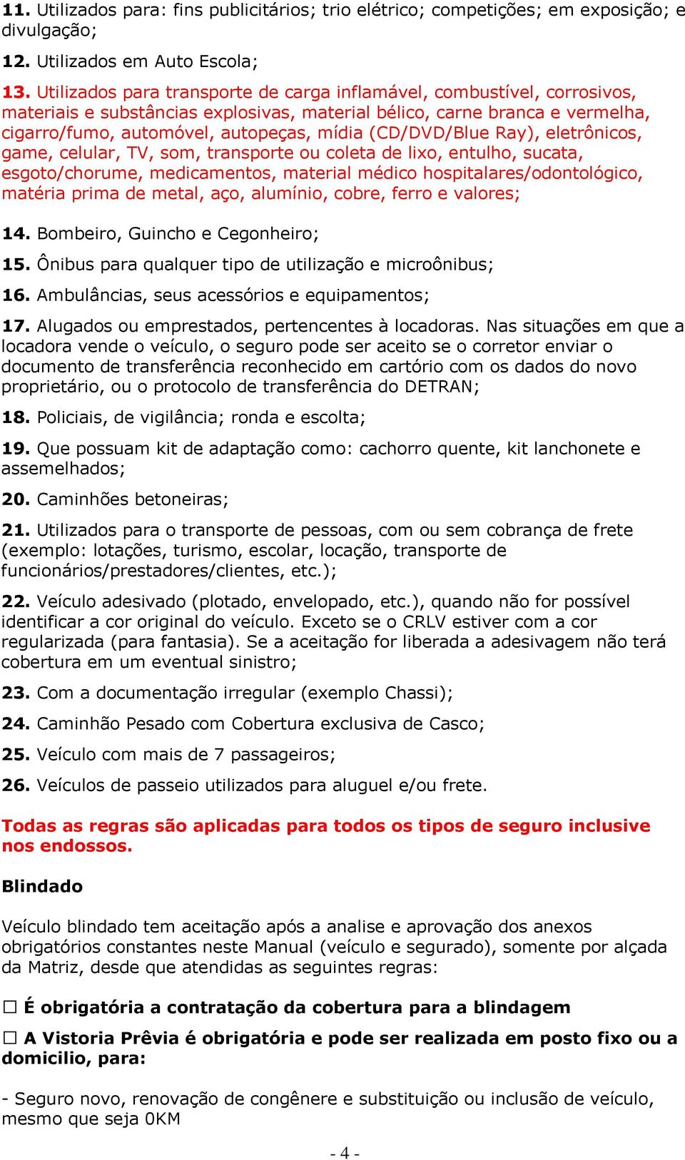 (CD/DVD/Blue Ray), eletrônicos, game, celular, TV, som, transporte ou coleta de lixo, entulho, sucata, esgoto/chorume, medicamentos, material médico hospitalares/odontológico, matéria prima de metal,