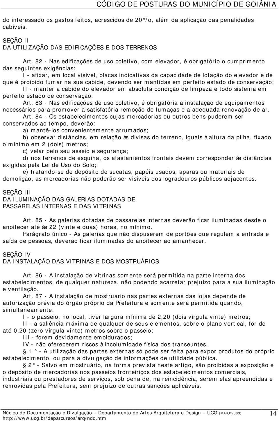 que é proibido fumar na sua cabide, devendo ser mantidas em perfeito estado de conservação; II - manter a cabide do elevador em absoluta condição de limpeza e todo sistema em perfeito estado de