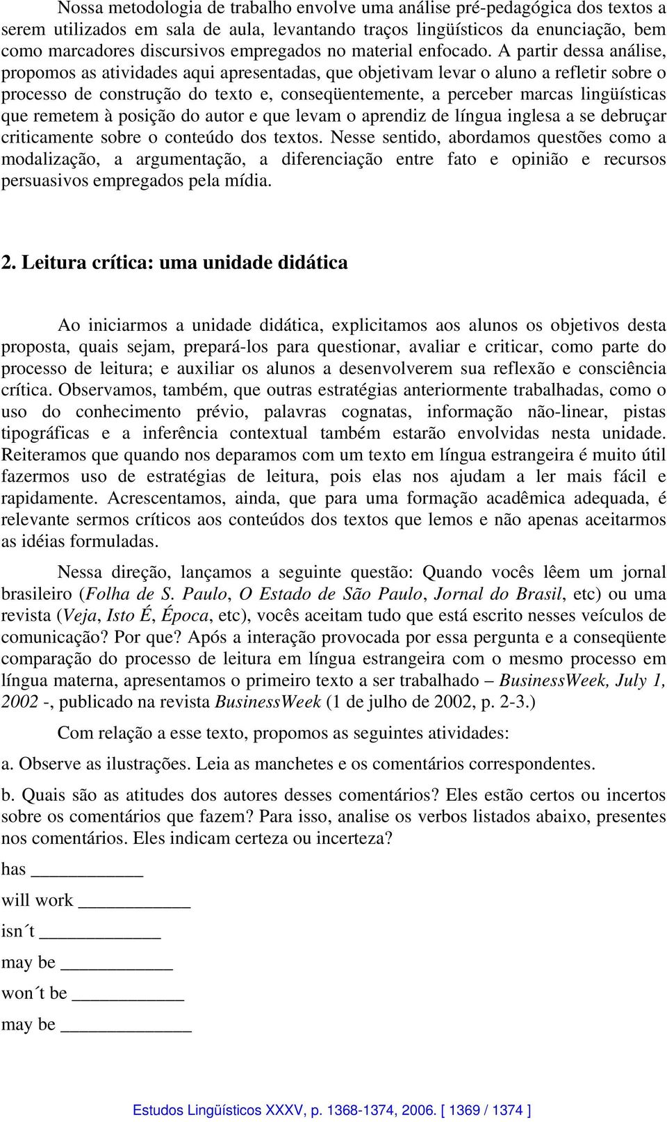 A partir dessa análise, propomos as atividades aqui apresentadas, que objetivam levar o aluno a refletir sobre o processo de construção do texto e, conseqüentemente, a perceber marcas lingüísticas