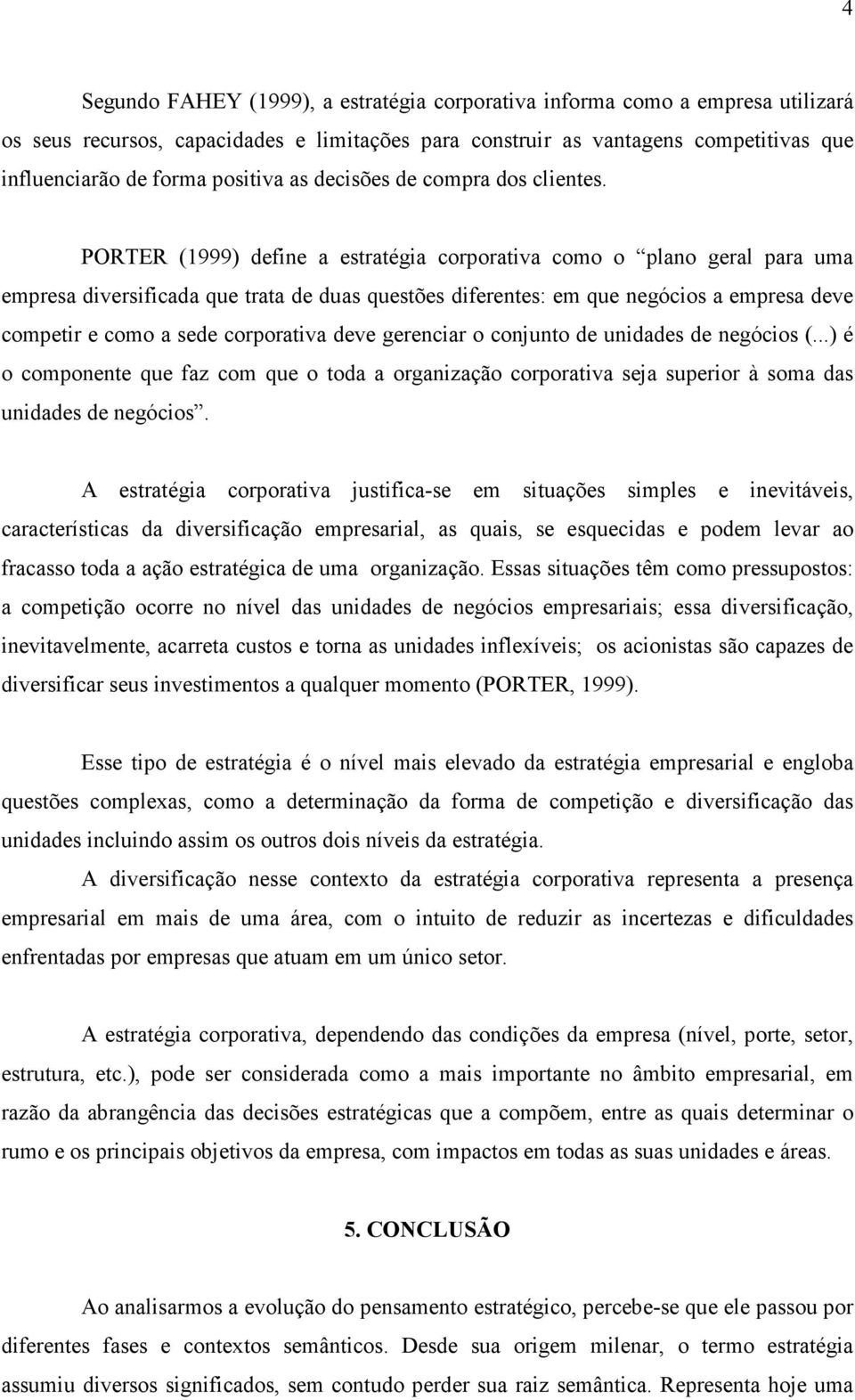 PORTER (1999) define a estratégia corporativa como o plano geral para uma empresa diversificada que trata de duas questões diferentes: em que negócios a empresa deve competir e como a sede