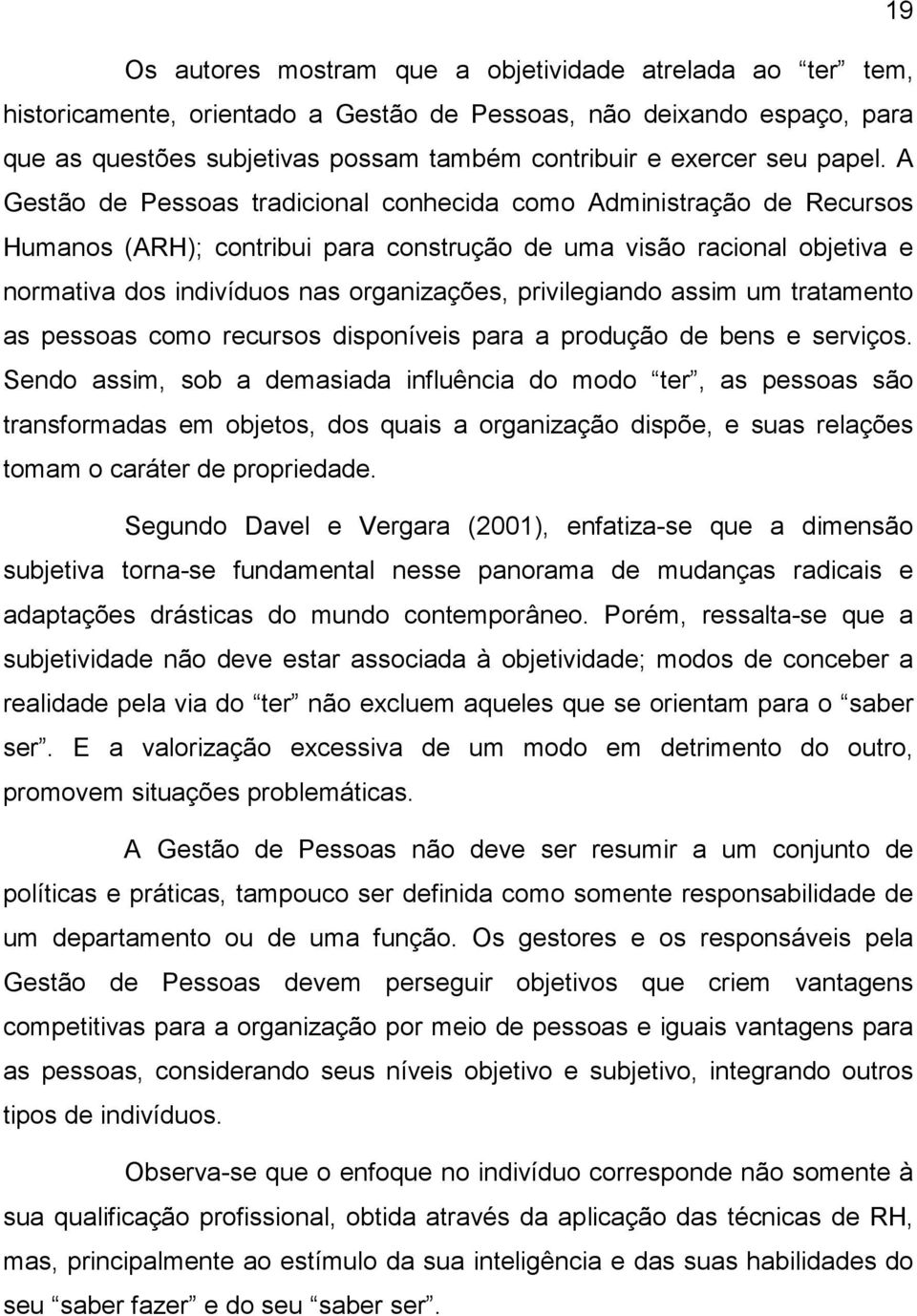 A Gestão de Pessoas tradicional conhecida como Administração de Recursos Humanos (ARH); contribui para construção de uma visão racional objetiva e normativa dos indivíduos nas organizações,