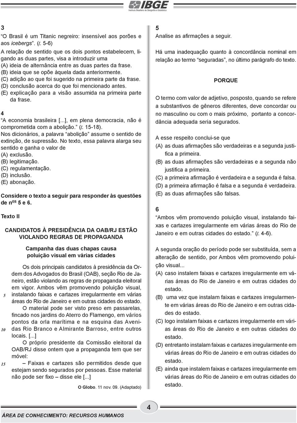 (B) ideia que se opõe àquela dada anteriormente. (C) adição ao que foi sugerido na primeira parte da frase. (D) conclusão acerca do que foi mencionado antes.