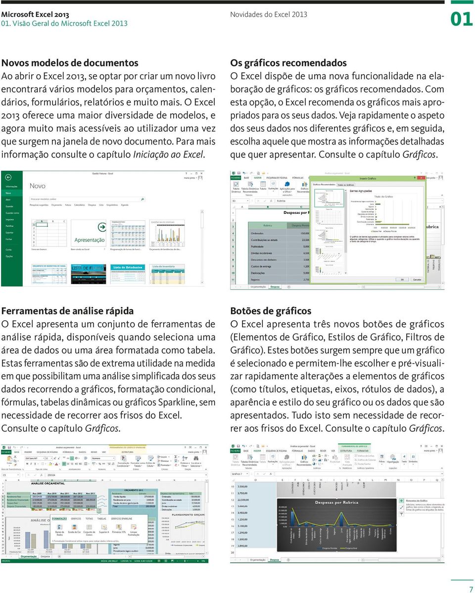 dários, formulários, relatórios e muito mais. O Excel 2013 oferece uma maior diversidade de modelos, e agora muito mais acessíveis ao utilizador uma vez que surgem na janela de novo documento.