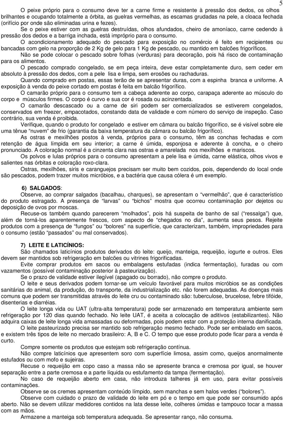 Se o peixe estiver com as guelras destruídas, olhos afundados, cheiro de amoníaco, carne cedendo à pressão dos dedos e a barriga inchada, está impróprio para o consumo.